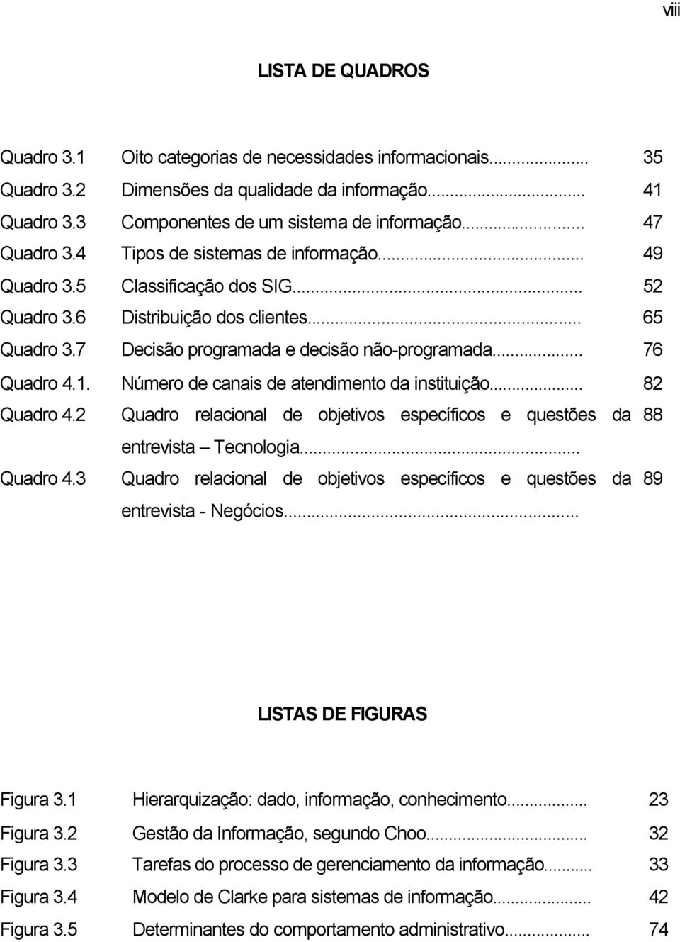 .. 76 Quadro 4.1. Número de canais de atendimento da instituição... 82 Quadro 4.2 Quadro relacional de objetivos específicos e questões da 88 entrevista Tecnologia... Quadro 4.3 Quadro relacional de objetivos específicos e questões da 89 entrevista - Negócios.