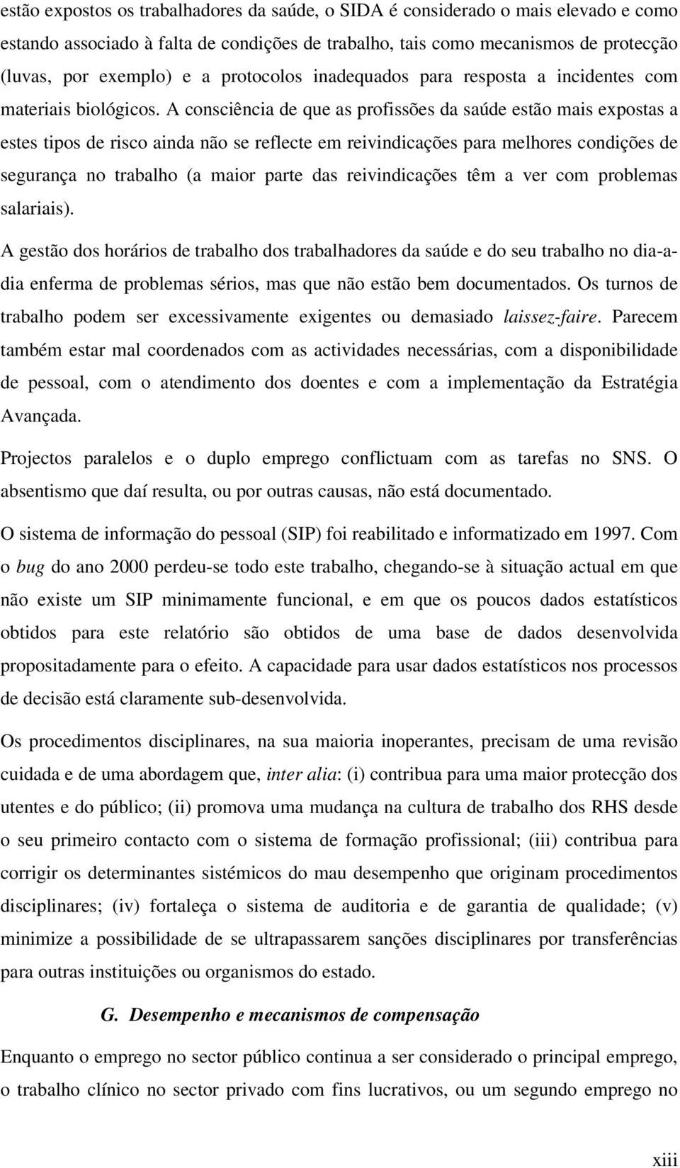 A consciência de que as profissões da saúde estão mais expostas a estes tipos de risco ainda não se reflecte em reivindicações para melhores condições de segurança no trabalho (a maior parte das