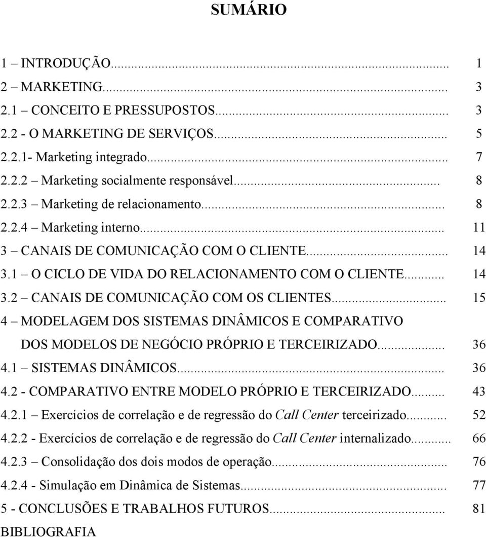 .. 4 MODELAGEM DOS SISTEMAS DINÂMICOS E COMPARATIVO DOS MODELOS DE NEGÓCIO PRÓPRIO E TERCEIRIZADO... 4.1 SISTEMAS DINÂMICOS... 4.2 