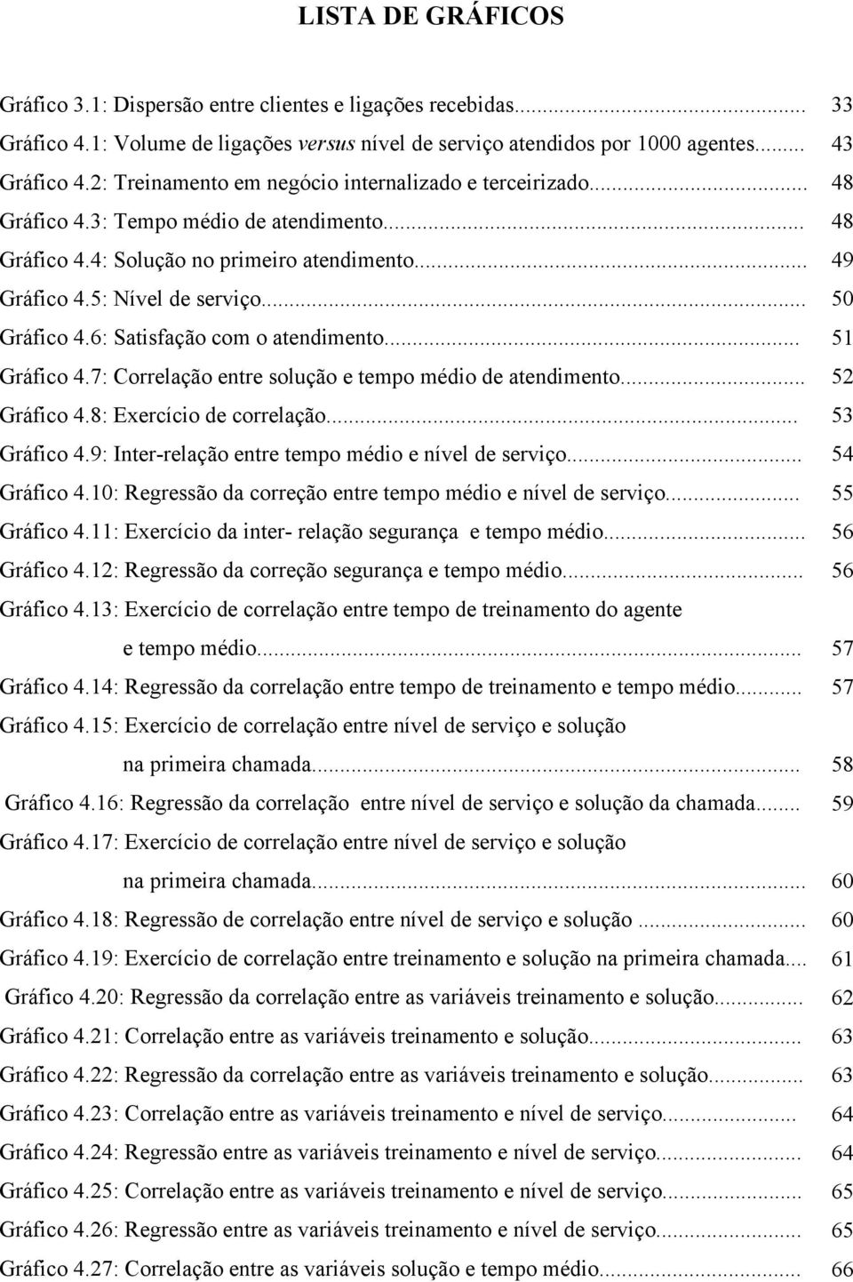 .. Gráfico 4.8: Exercício de correlação... Gráfico 4.9: Inter-relação entre tempo médio e nível de serviço... Gráfico 4.10: Regressão da correção entre tempo médio e nível de serviço... Gráfico 4.11: Exercício da inter- relação segurança e tempo médio.