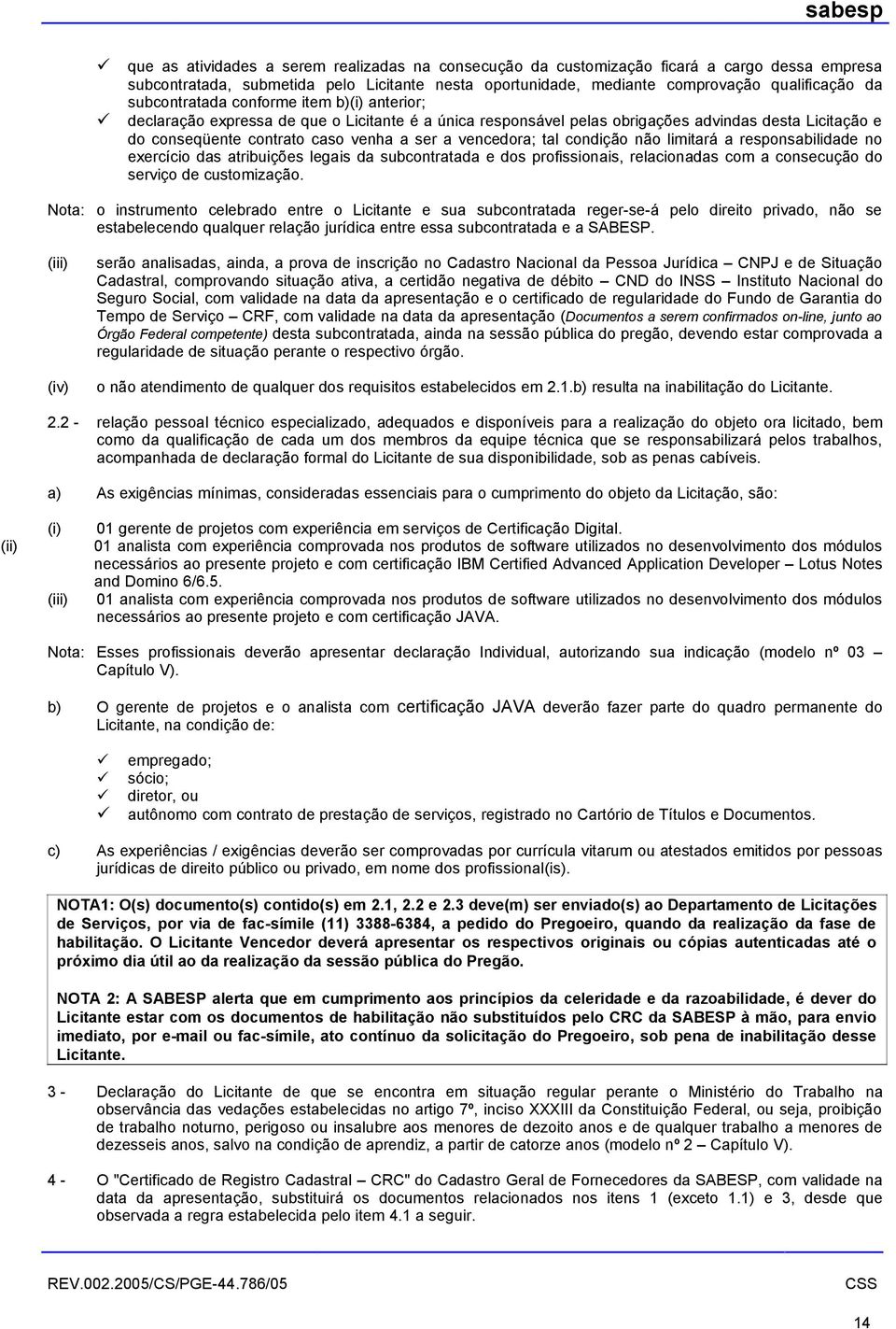 vencedora; tal condição não limitará a responsabilidade no exercício das atribuições legais da subcontratada e dos profissionais, relacionadas com a consecução do serviço de customização.