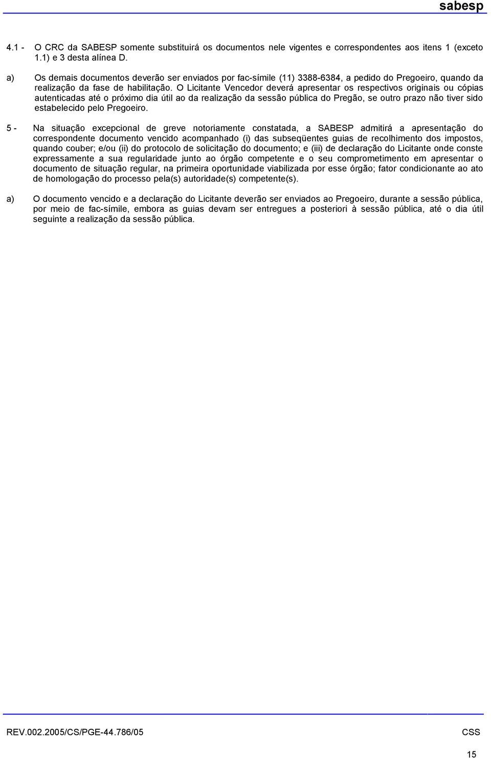 O Licitante Vencedor deverá apresentar os respectivos originais ou cópias autenticadas até o próximo dia útil ao da realização da sessão pública do Pregão, se outro prazo não tiver sido estabelecido