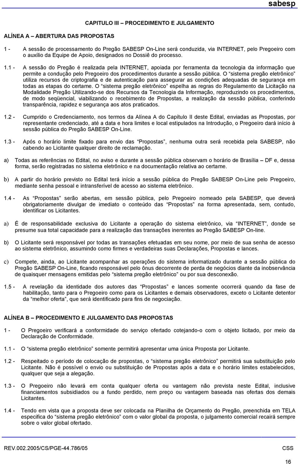 1 - A sessão do Pregão é realizada pela INTERNET, apoiada por ferramenta da tecnologia da informação que permite a condução pelo Pregoeiro dos procedimentos durante a sessão pública.