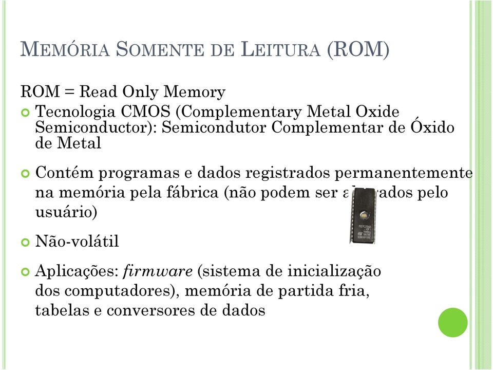 permanentemente na memória pela fábrica (não podem ser alterados pelo usuário) Não-volátil Aplicações: