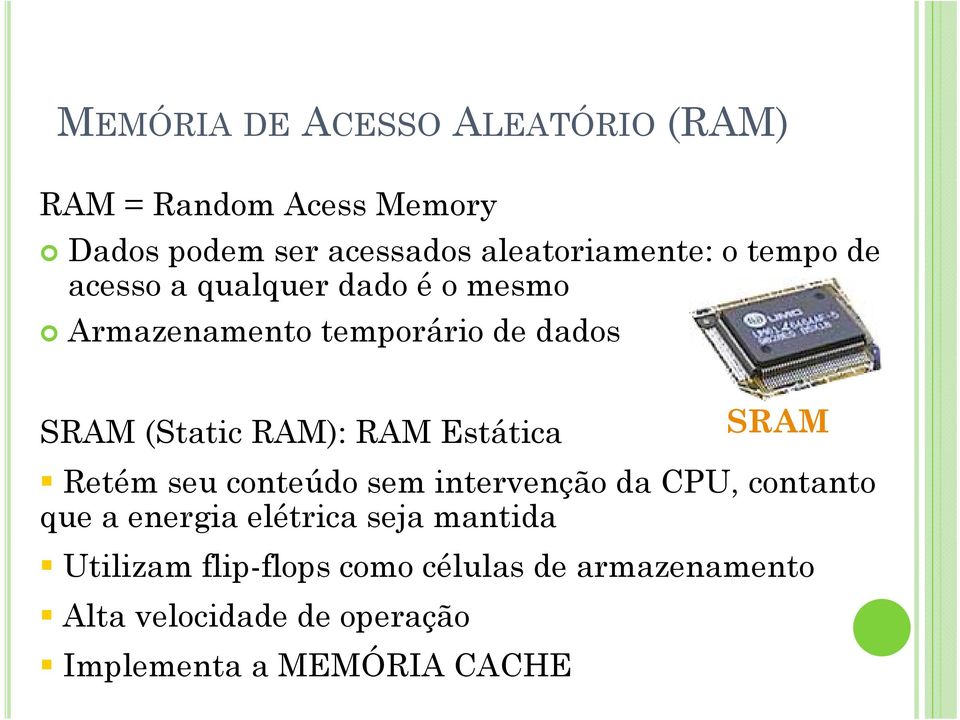Estática SRAM Retém seu conteúdo sem intervenção da CPU, contanto que a energia elétrica seja mantida