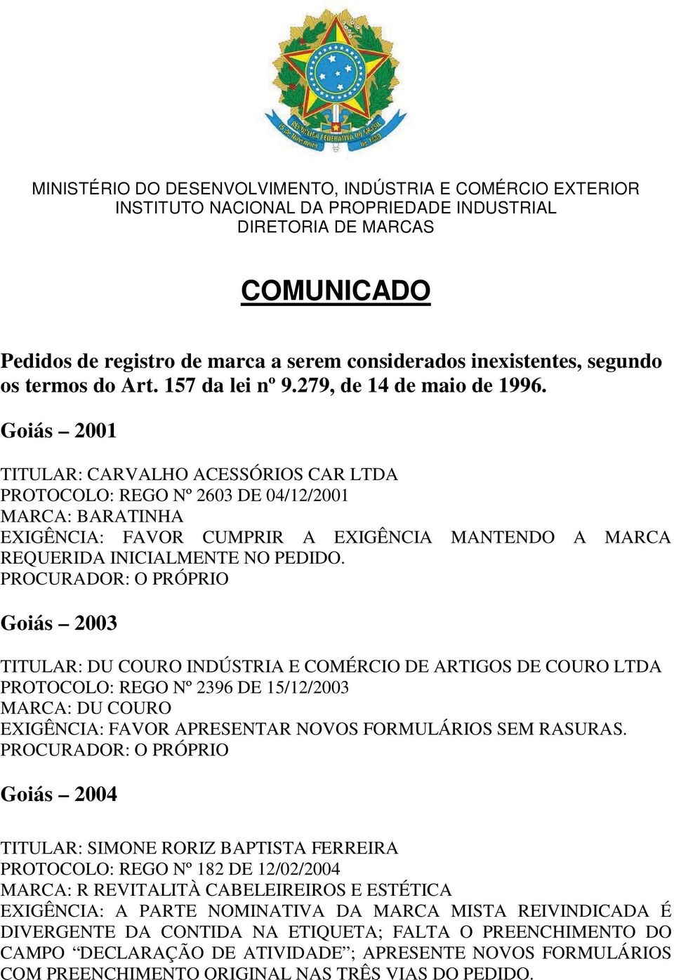 Goiás 2001 TITULAR: CARVALHO ACESSÓRIOS CAR LTDA PROTOCOLO: REGO Nº 2603 DE 04/12/2001 MARCA: BARATINHA EXIGÊNCIA: FAVOR CUMPRIR A EXIGÊNCIA MANTENDO A MARCA REQUERIDA INICIALMENTE NO PEDIDO.