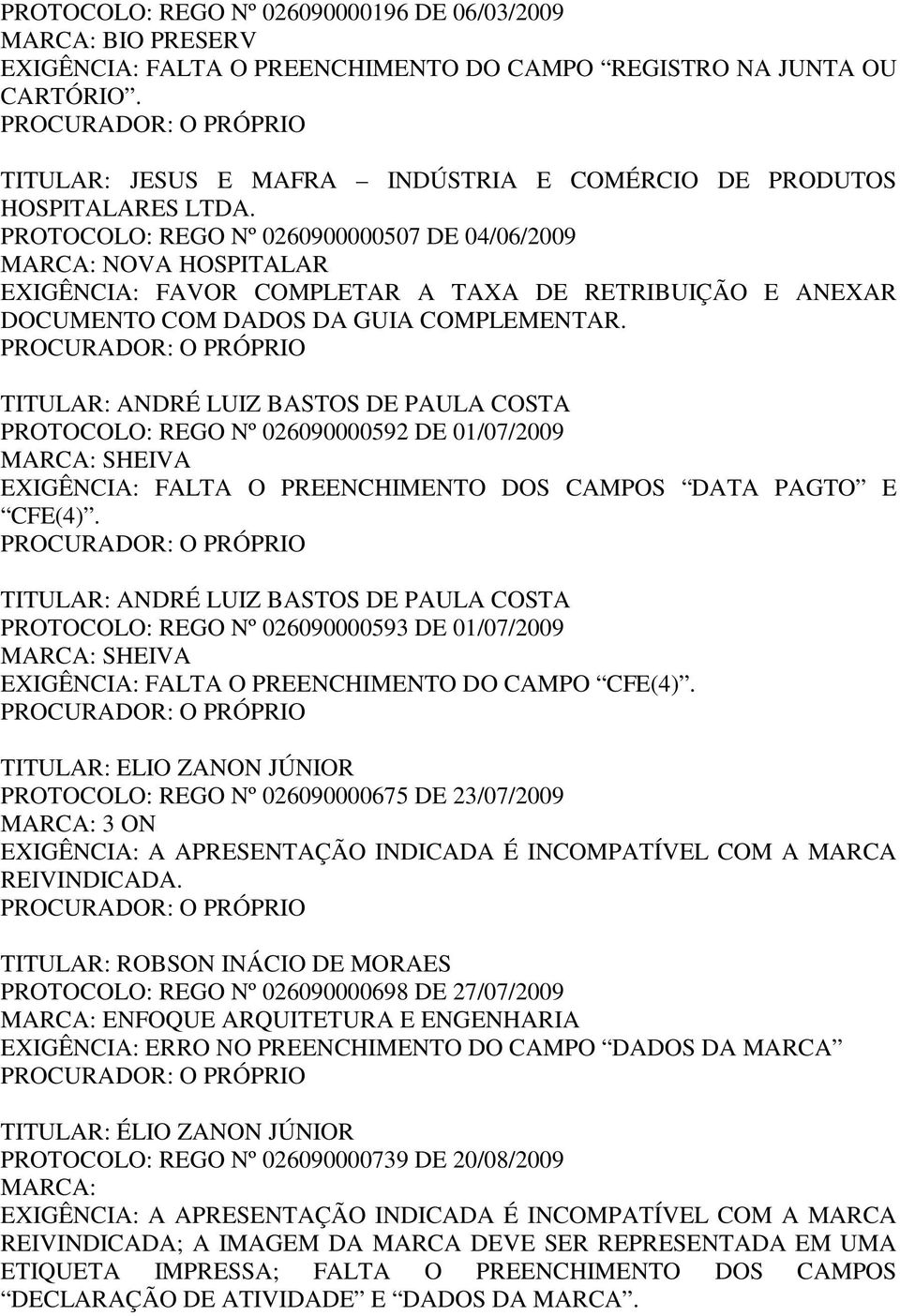 PROTOCOLO: REGO Nº 0260900000507 DE 04/06/2009 MARCA: NOVA HOSPITALAR EXIGÊNCIA: FAVOR COMPLETAR A TAXA DE RETRIBUIÇÃO E ANEXAR DOCUMENTO COM DADOS DA GUIA COMPLEMENTAR.