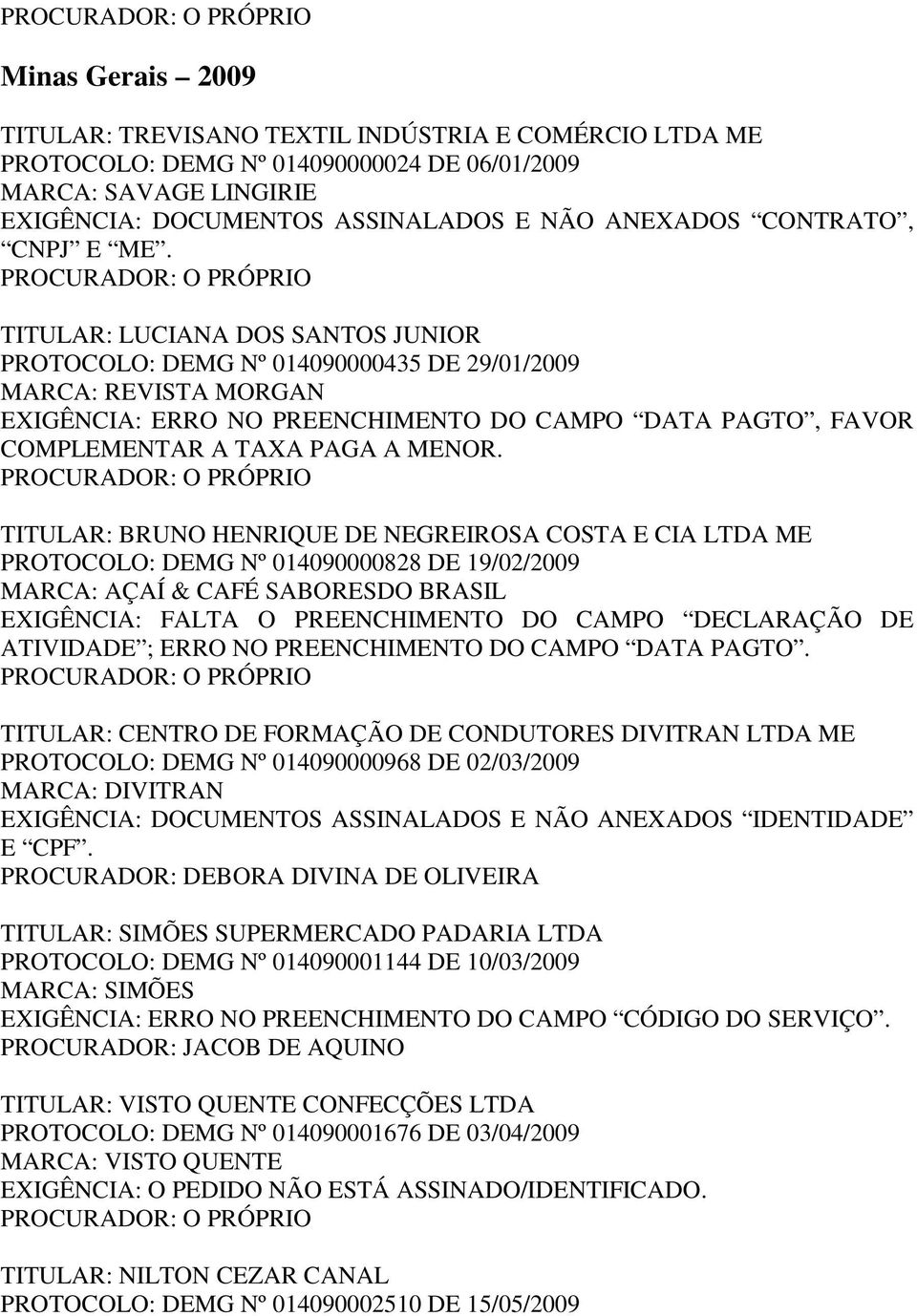 TITULAR: LUCIANA DOS SANTOS JUNIOR PROTOCOLO: DEMG Nº 014090000435 DE 29/01/2009 MARCA: REVISTA MORGAN EXIGÊNCIA: ERRO NO PREENCHIMENTO DO CAMPO DATA PAGTO, FAVOR COMPLEMENTAR A TAXA PAGA A MENOR.