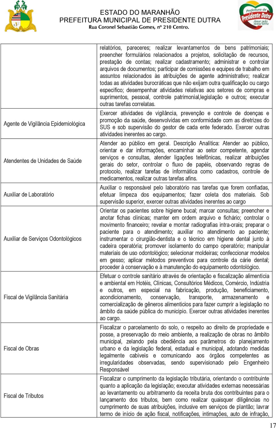 controlar arquivos de documentos; participar de comissões e equipes de trabalho em assuntos relacionados às atribuições de agente administrativo; realizar todas as atividades burocráticas que não