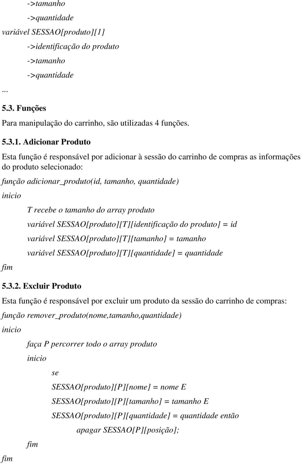 Adicionar Produto Esta função é responsável por adicionar à sessão do carrinho de compras as informações do produto selecionado: função adicionar_produto(id, tamanho, quantidade) T recebe o tamanho