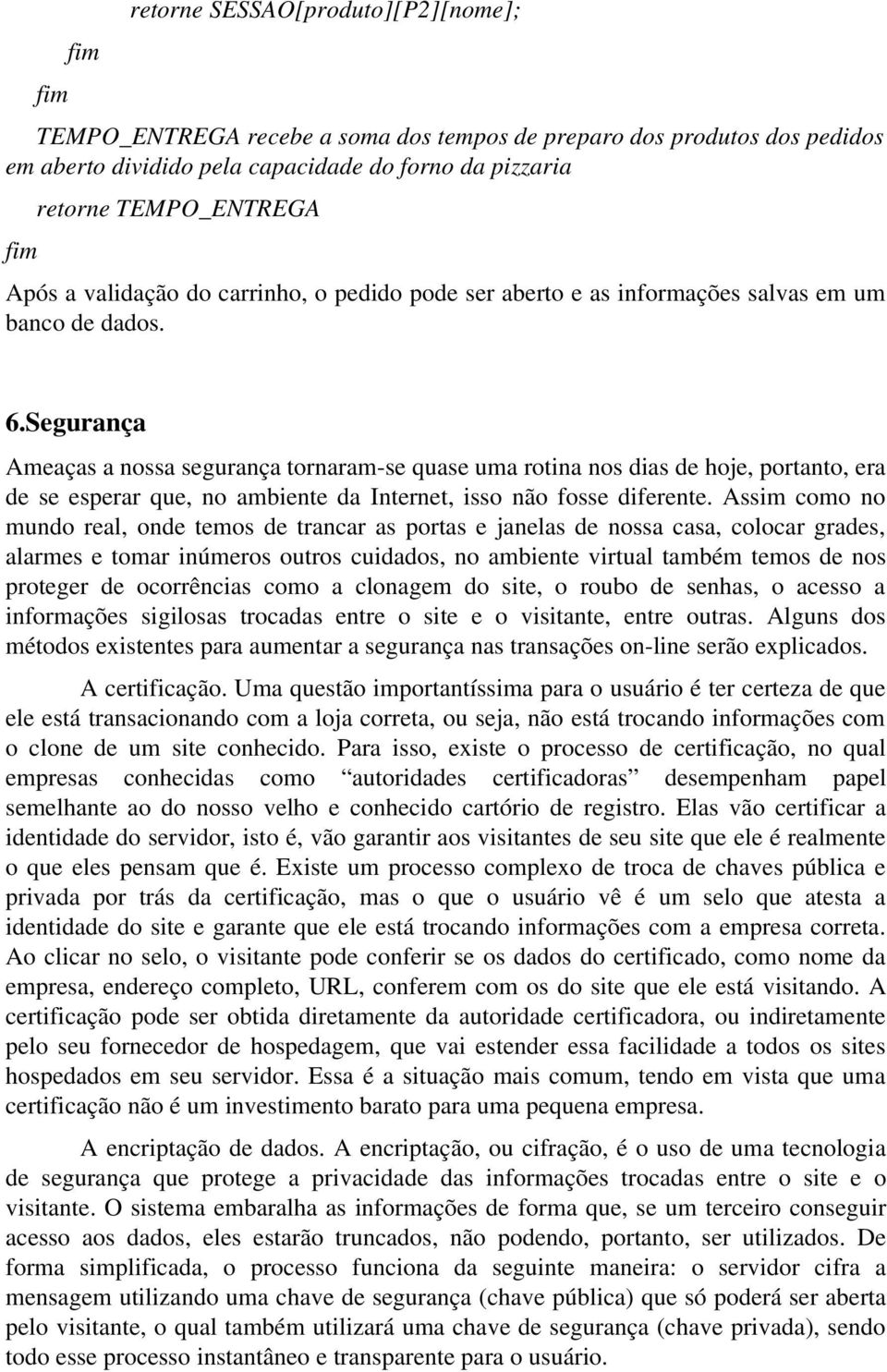 Segurança Ameaças a nossa segurança tornaram-se quase uma rotina nos dias de hoje, portanto, era de se esperar que, no ambiente da Internet, isso não fosse diferente.