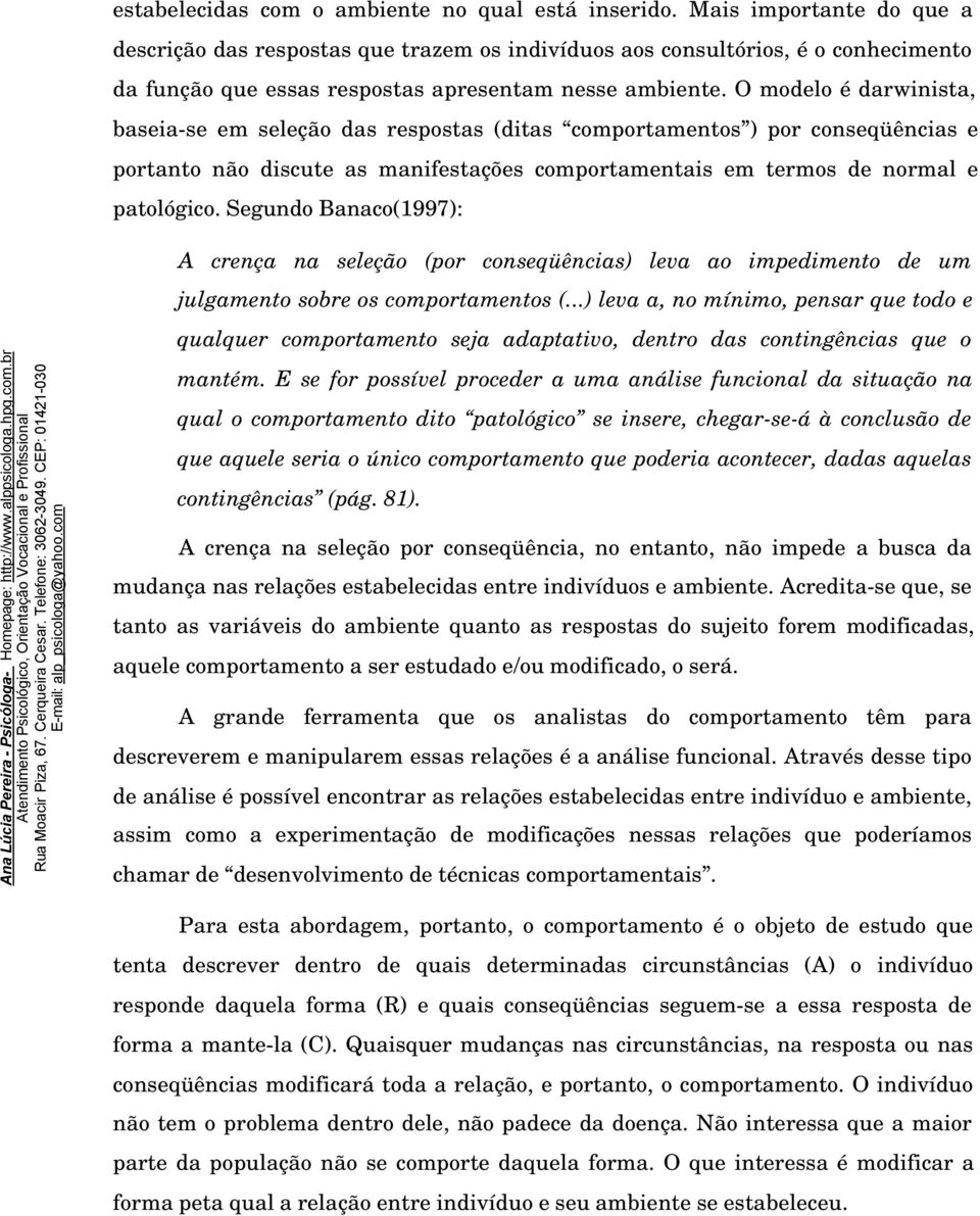 O modelo é darwinista, baseia-se em seleção das respostas (ditas comportamentos ) por conseqüências e portanto não discute as manifestações comportamentais em termos de normal e patológico.