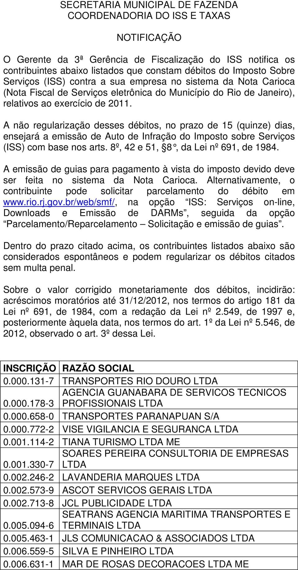 A não regularização desses débitos, no prazo de 15 (quinze) dias, ensejará a emissão de Auto de Infração do Imposto sobre Serviços (ISS) com base nos arts. 8º, 42 e 51, 8, da Lei n º 691, de 1984.