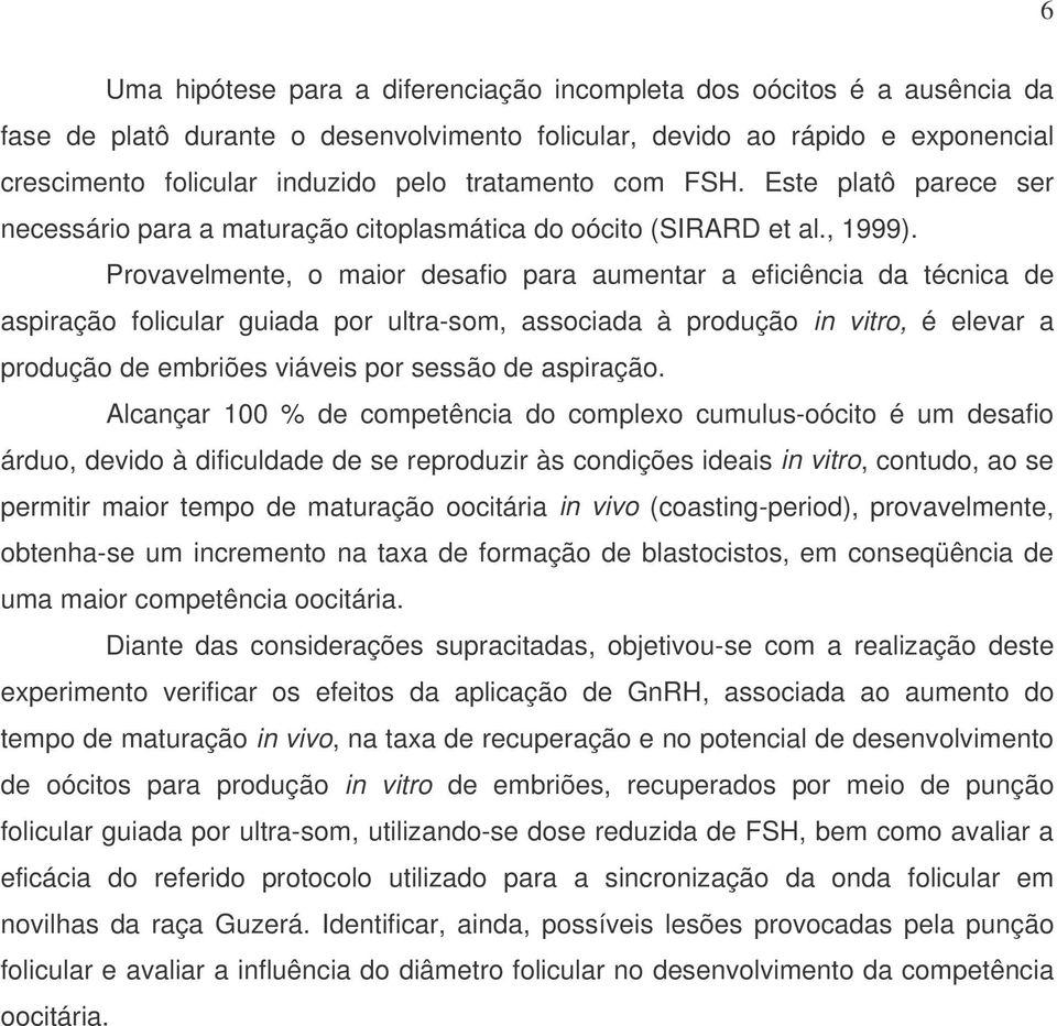 Provavelmente, o maior desafio para aumentar a eficiência da técnica de aspiração folicular guiada por ultra-som, associada à produção in vitro, é elevar a produção de embriões viáveis por sessão de