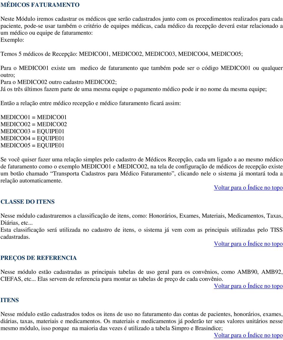 medico de faturamento que também pode ser o código MEDICO01 ou qualquer outro; Para o MEDICO02 outro cadastro MEDICO02; Já os três últimos fazem parte de uma mesma equipe o pagamento médico pode ir