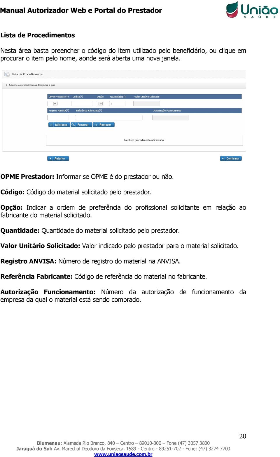 Opção: Indicar a ordem de preferência do profissional solicitante em relação ao fabricante do material solicitado. Quantidade: Quantidade do material solicitado pelo prestador.