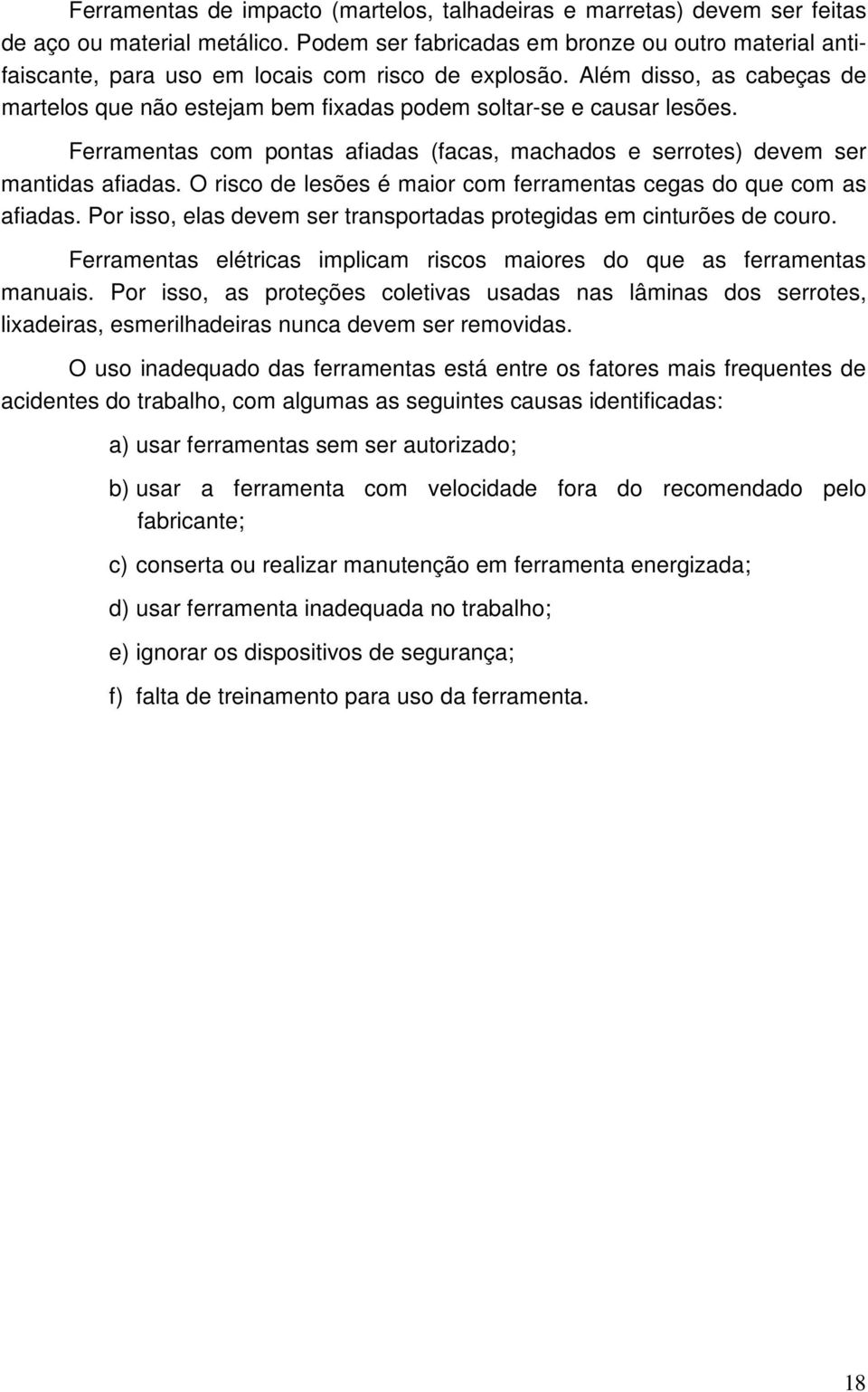 Além disso, as cabeças de martelos que não estejam bem fixadas podem soltar-se e causar lesões. Ferramentas com pontas afiadas (facas, machados e serrotes) devem ser mantidas afiadas.