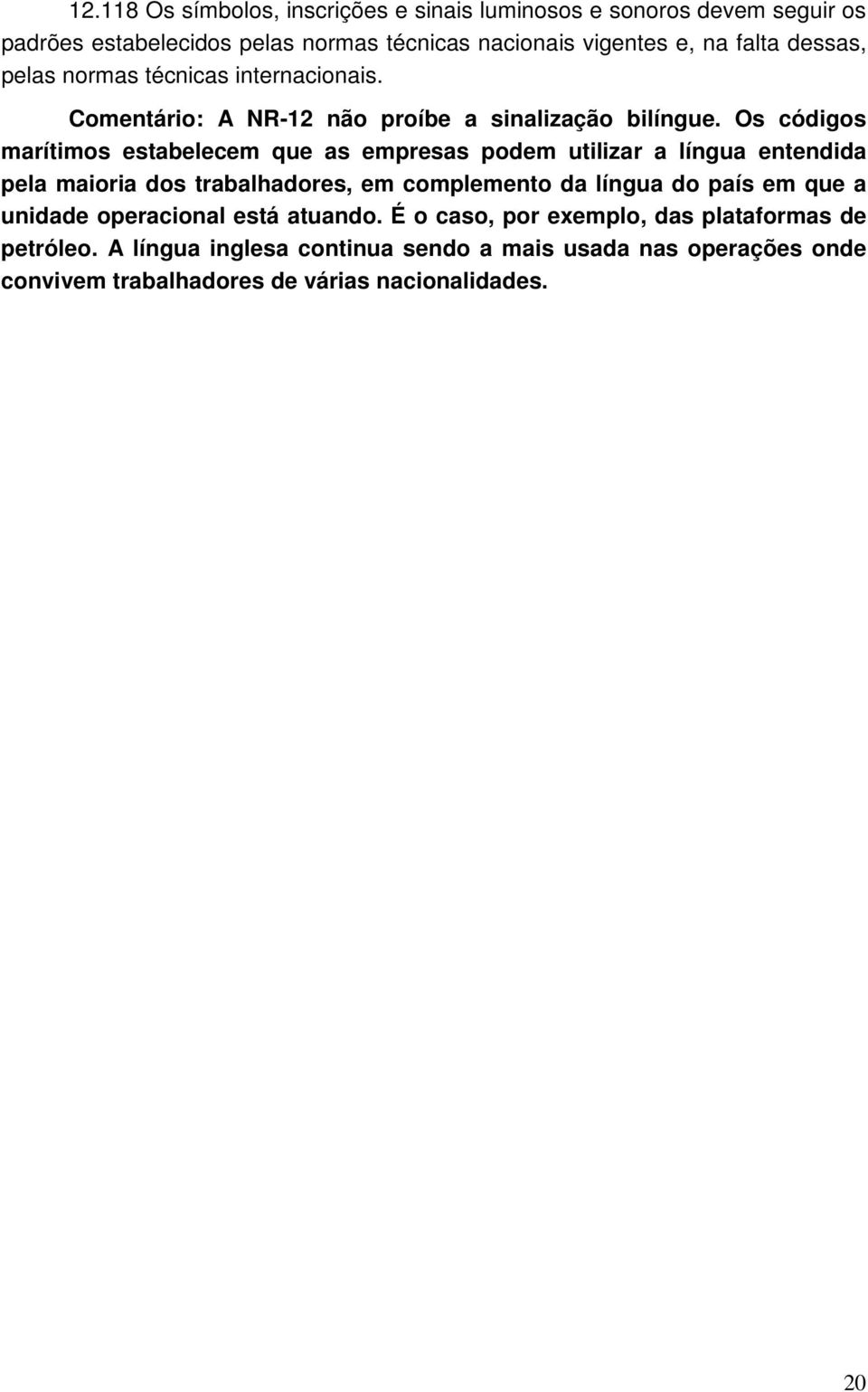 Os códigos marítimos estabelecem que as empresas podem utilizar a língua entendida pela maioria dos trabalhadores, em complemento da língua do país em