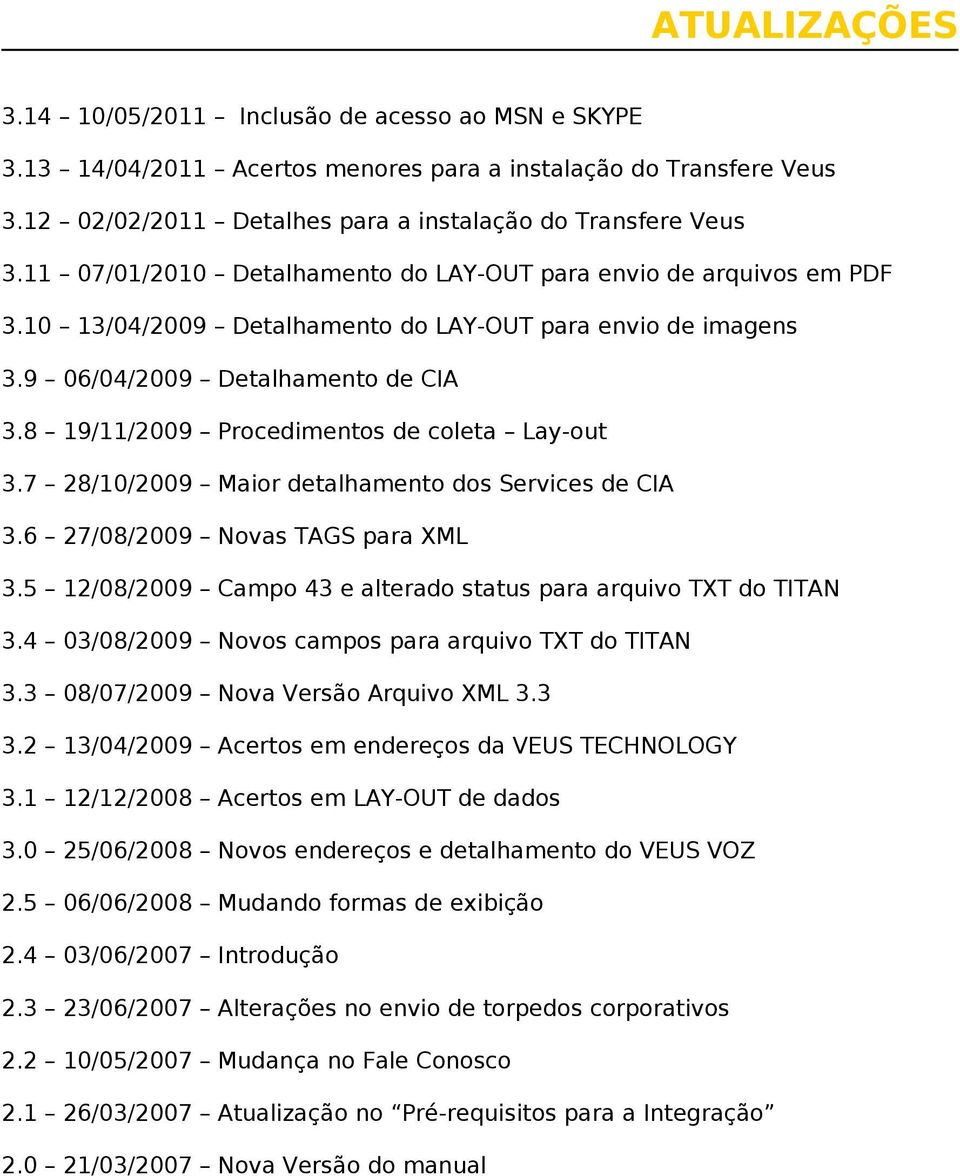 8 19/11/2009 Procedimentos de coleta Lay-out 3.7 28/10/2009 Maior detalhamento dos Services de CIA 3.6 27/08/2009 Novas TAGS para XML 3.