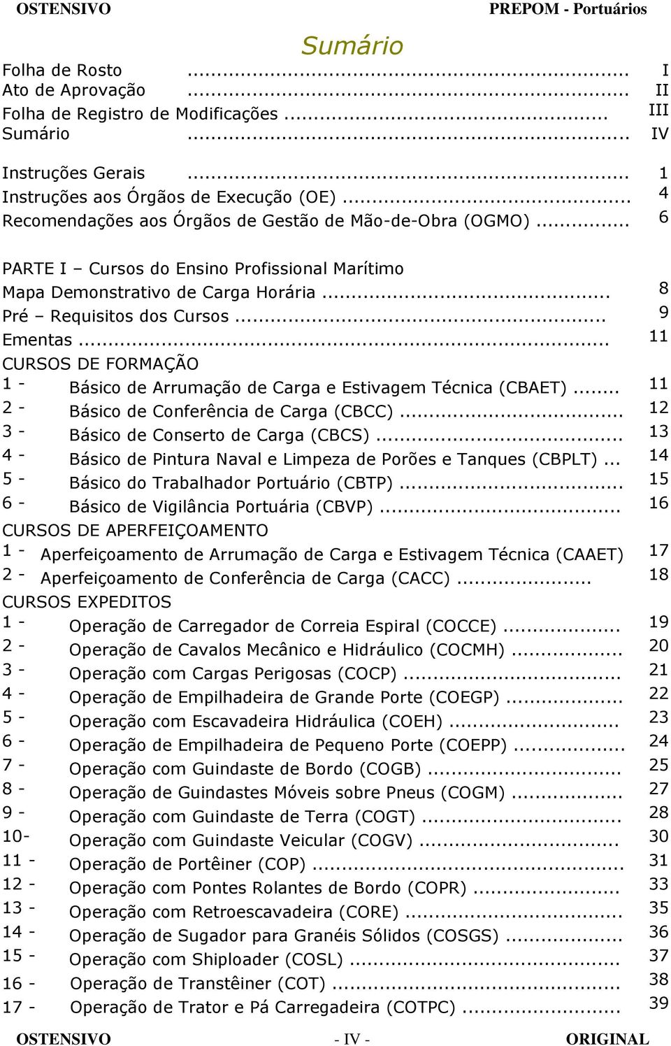 .. 11 CURSOS DE FORMAÇÃO 1 - Básico de Arrumação de Carga e Estivagem Técnica (CBAET)... 11 2 - Básico de Conferência de Carga (CBCC)... 12 3 - Básico de Conserto de Carga (CBCS).