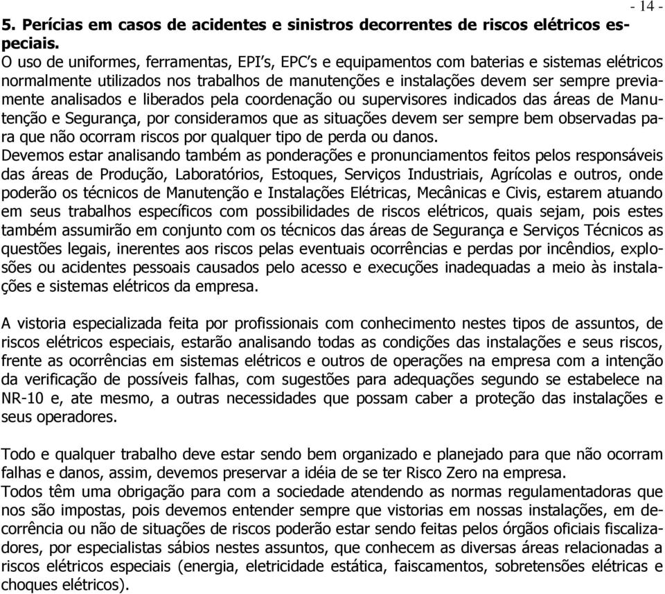 analisados e liberados pela coordenação ou supervisores indicados das áreas de Manutenção e Segurança, por consideramos que as situações devem ser sempre bem observadas para que não ocorram riscos