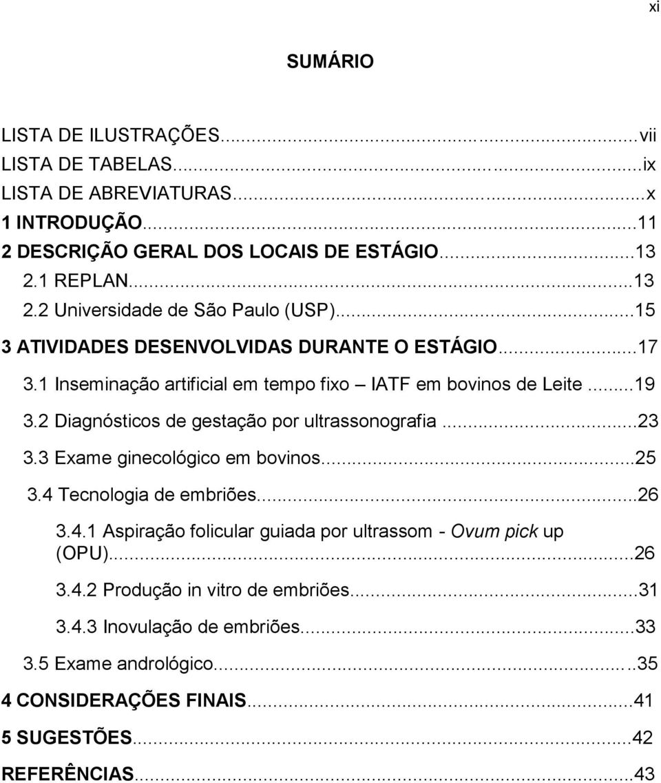 ..19 3.2 Diagnósticos de gestação por ultrassonografia...23 3.3 Exame ginecológico em bovinos...25 3.4 Tecnologia de embriões...26 3.4.1 Aspiração folicular guiada por ultrassom - Ovum pick up (OPU).