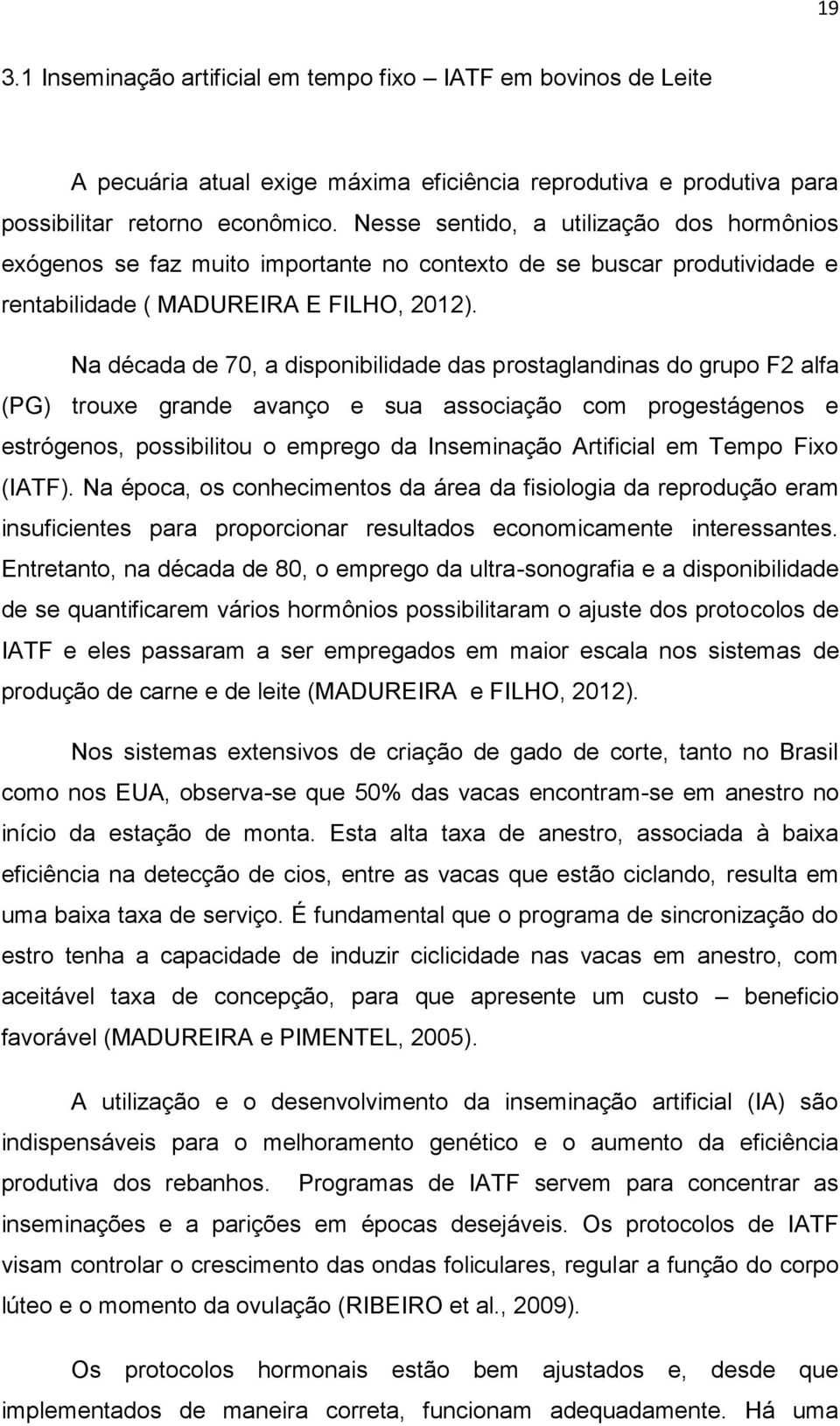 Na década de 70, a disponibilidade das prostaglandinas do grupo F2 alfa (PG) trouxe grande avanço e sua associação com progestágenos e estrógenos, possibilitou o emprego da Inseminação Artificial em