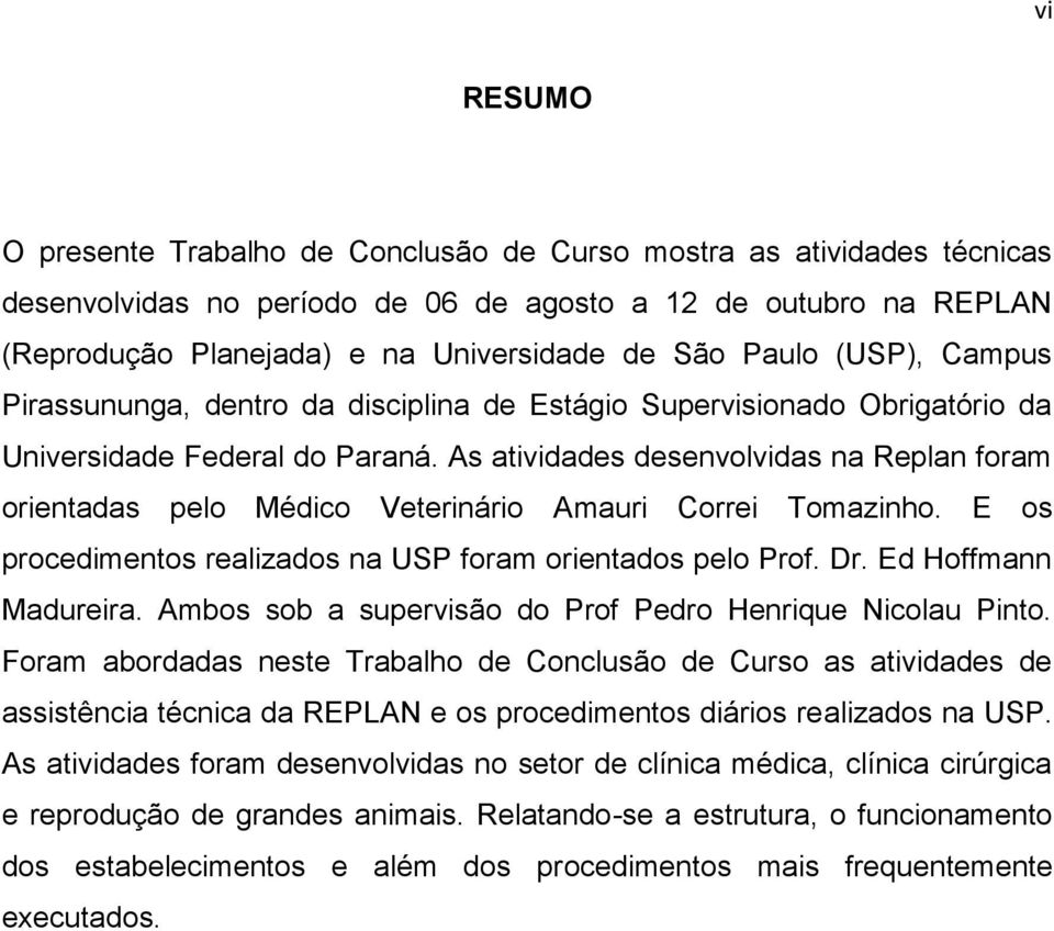 As atividades desenvolvidas na Replan foram orientadas pelo Médico Veterinário Amauri Correi Tomazinho. E os procedimentos realizados na USP foram orientados pelo Prof. Dr. Ed Hoffmann Madureira.