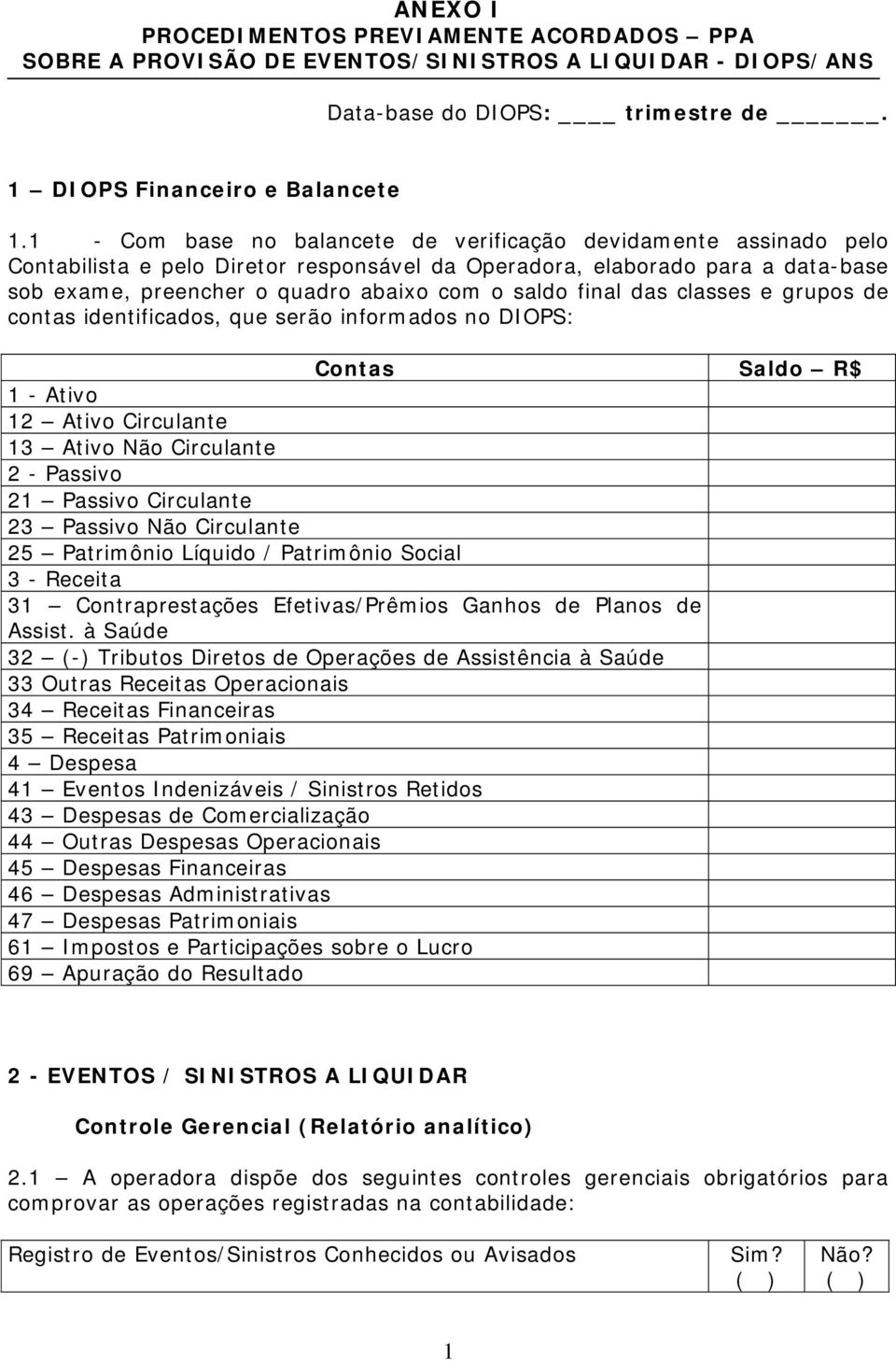 final das classes e grupos de contas identificados, que serão informados no DIOPS: Contas Saldo R$ 1 - Ativo 12 Ativo Circulante 13 Ativo Não Circulante 2 - Passivo 21 Passivo Circulante 23 Passivo