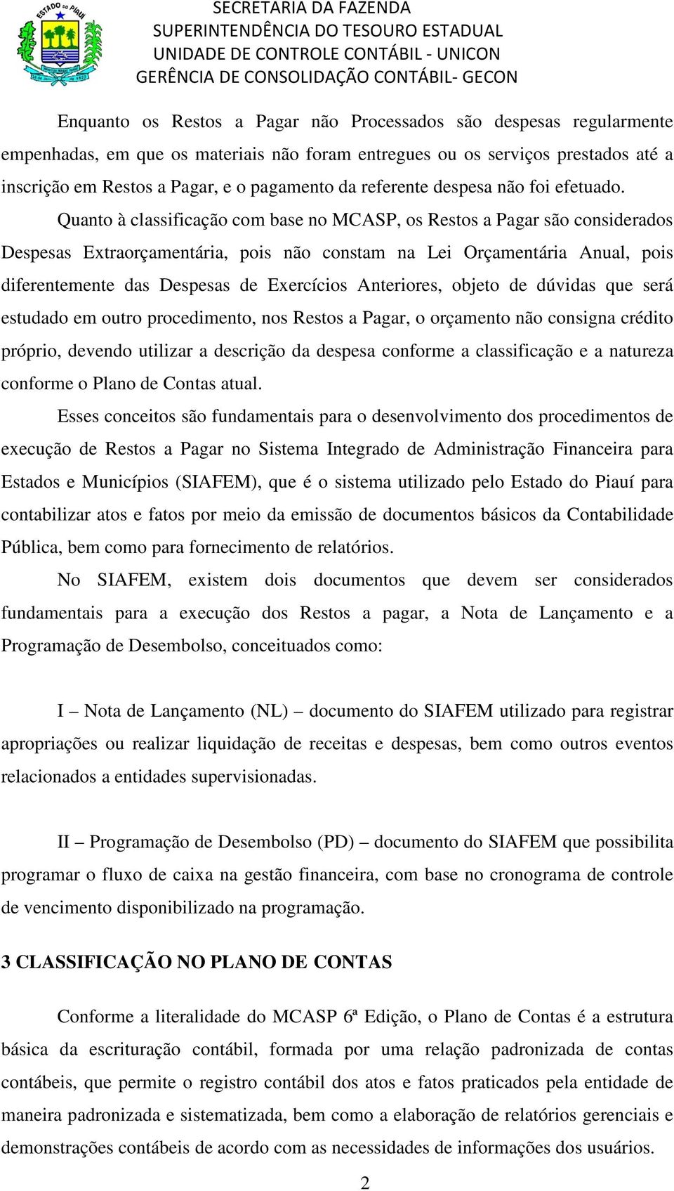 Quanto à classificação com base no MCASP, os Restos a Pagar são considerados Despesas Extraorçamentária, pois não constam na Lei Orçamentária Anual, pois diferentemente das Despesas de Exercícios