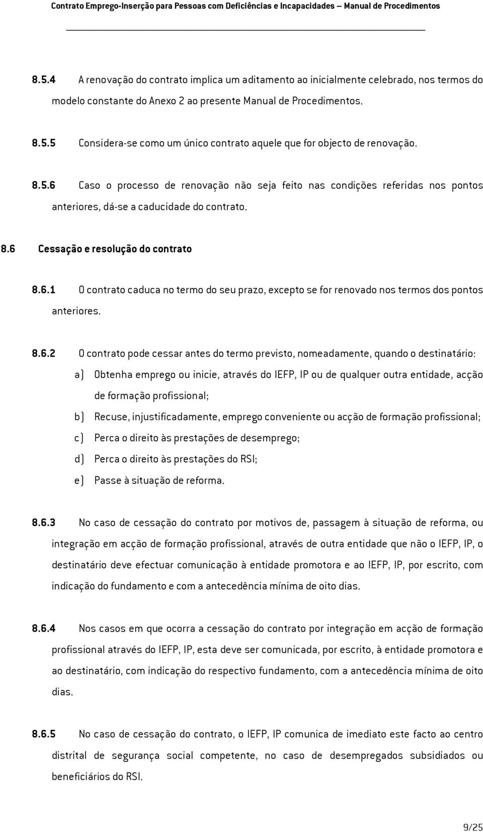 5 Considera-se como um único contrato aquele que for objecto de renovação. 8.5.6 Caso o processo de renovação não seja feito nas condições referidas nos pontos anteriores, dá-se a caducidade do contrato.