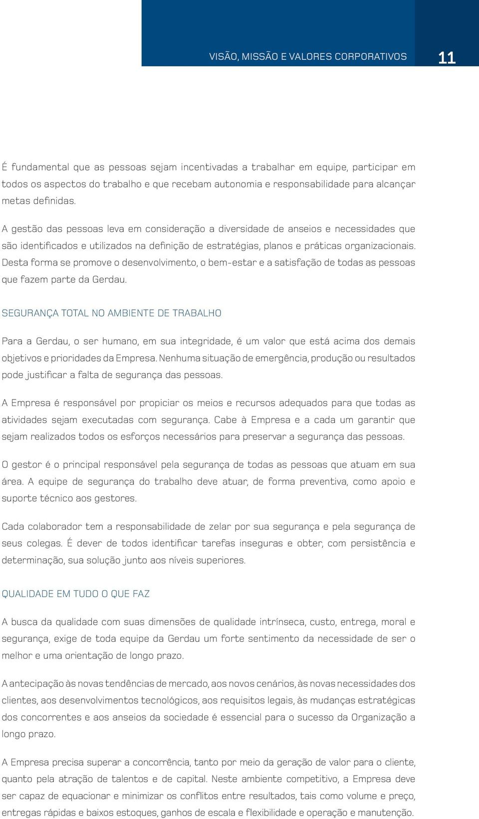 A gestão das pessoas leva em consideração a diversidade de anseios e necessidades que são identificados e utilizados na definição de estratégias, planos e práticas organizacionais.