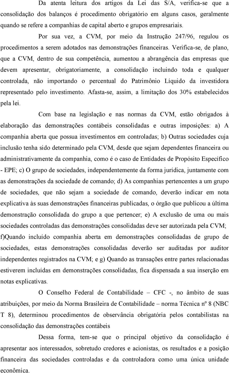 Verifica-se, de plano, que a CVM, dentro de sua competência, aumentou a abrangência das empresas que devem apresentar, obrigatoriamente, a consolidação incluindo toda e qualquer controlada, não