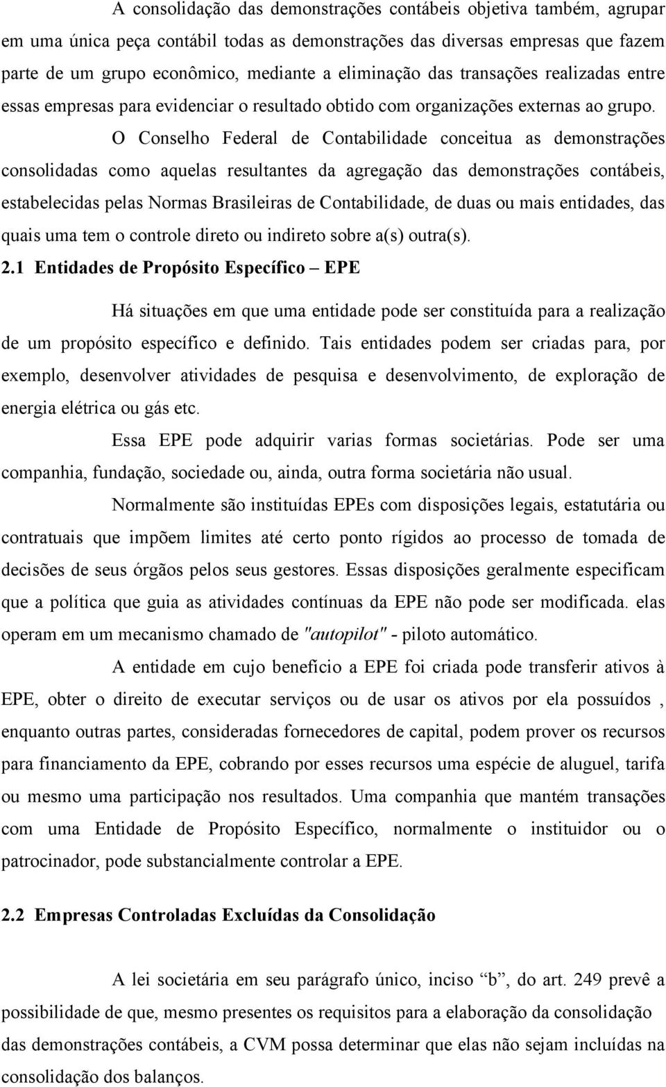 O Conselho Federal de Contabilidade conceitua as demonstrações consolidadas como aquelas resultantes da agregação das demonstrações contábeis, estabelecidas pelas Normas Brasileiras de Contabilidade,