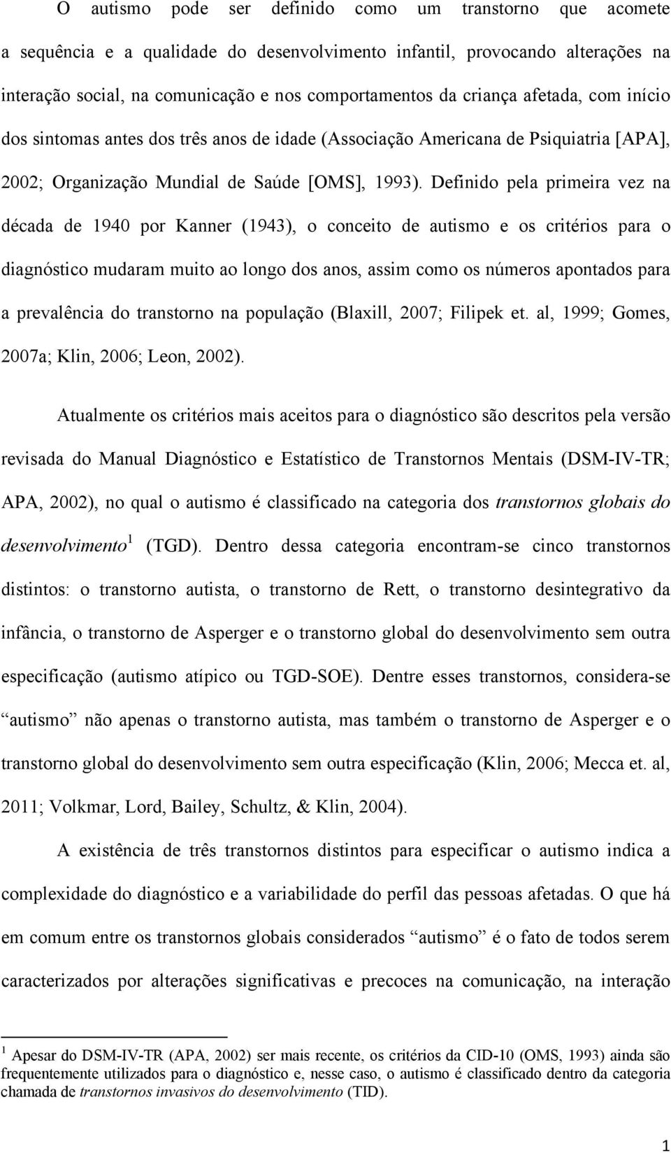 Definido pela primeira vez na década de 1940 por Kanner (1943), o conceito de autismo e os critérios para o diagnóstico mudaram muito ao longo dos anos, assim como os números apontados para a