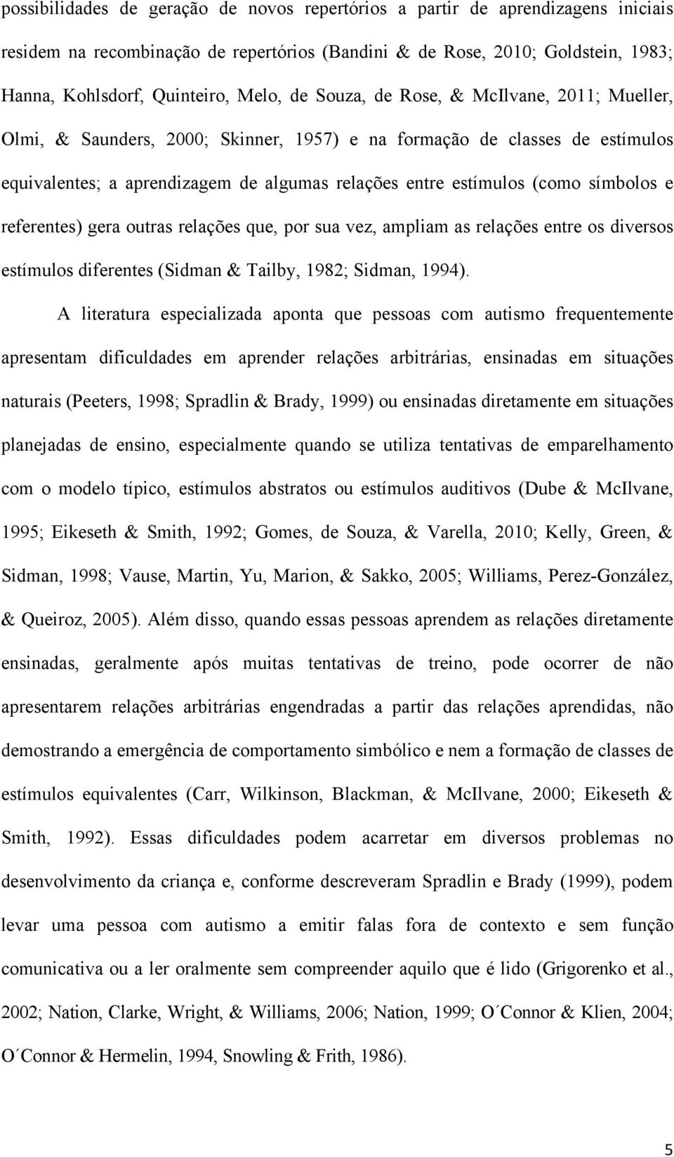 símbolos e referentes) gera outras relações que, por sua vez, ampliam as relações entre os diversos estímulos diferentes (Sidman & Tailby, 1982; Sidman, 1994).