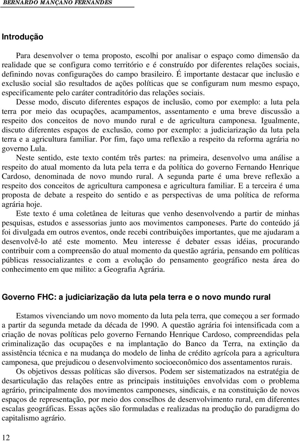 É importante destacar que inclusão e exclusão social são resultados de ações políticas que se configuram num mesmo espaço, especificamente pelo caráter contraditório das relações sociais.