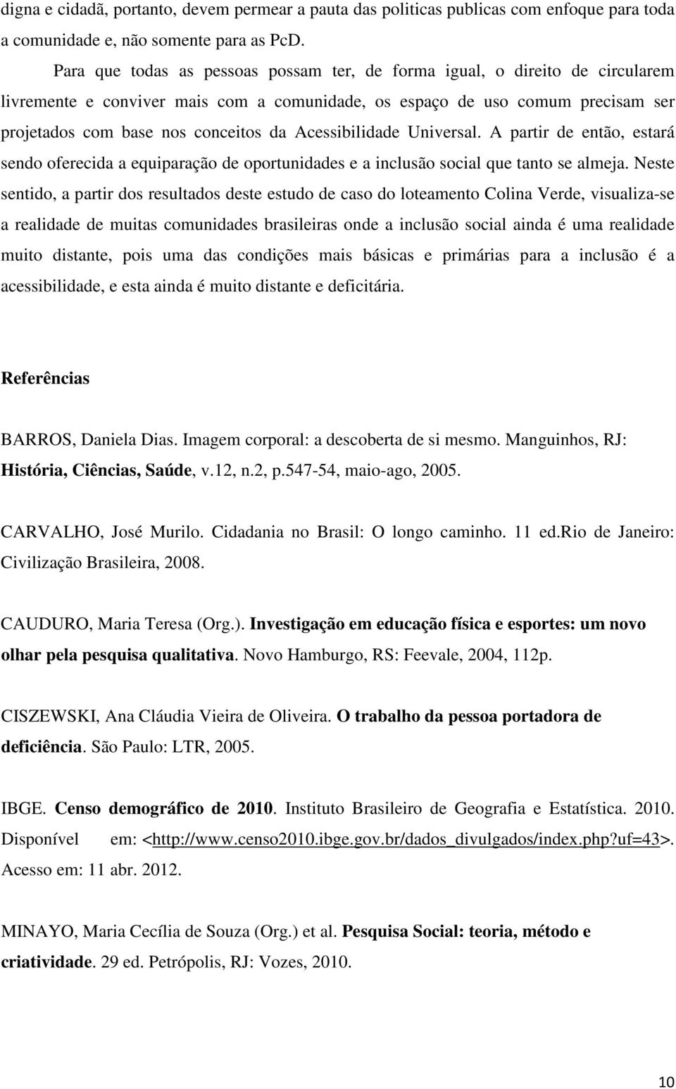 Acessibilidade Universal. A partir de então, estará sendo oferecida a equiparação de oportunidades e a inclusão social que tanto se almeja.