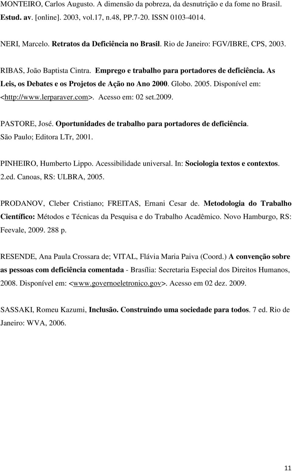 Disponível em: <http://www.lerparaver.com>. Acesso em: 02 set.2009. PASTORE, José. Oportunidades de trabalho para portadores de deficiência. São Paulo; Editora LTr, 2001. PINHEIRO, Humberto Lippo.