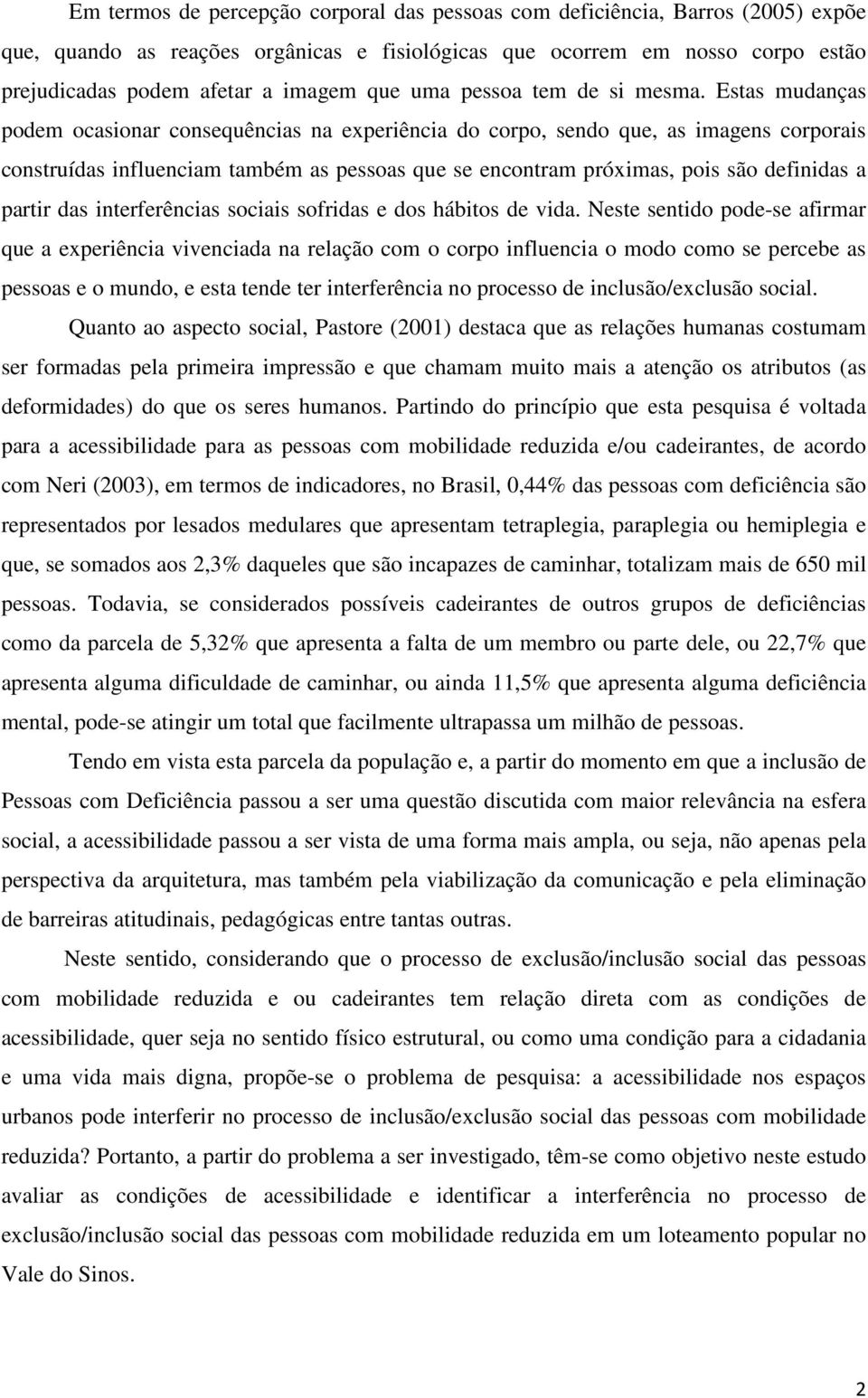 Estas mudanças podem ocasionar consequências na experiência do corpo, sendo que, as imagens corporais construídas influenciam também as pessoas que se encontram próximas, pois são definidas a partir