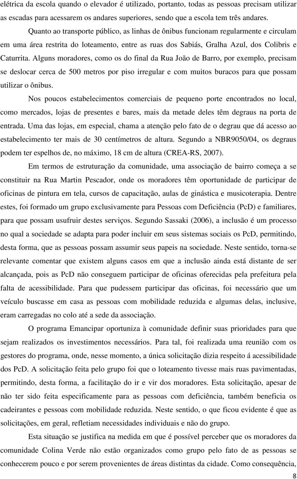 Alguns moradores, como os do final da Rua João de Barro, por exemplo, precisam se deslocar cerca de 500 metros por piso irregular e com muitos buracos para que possam utilizar o ônibus.