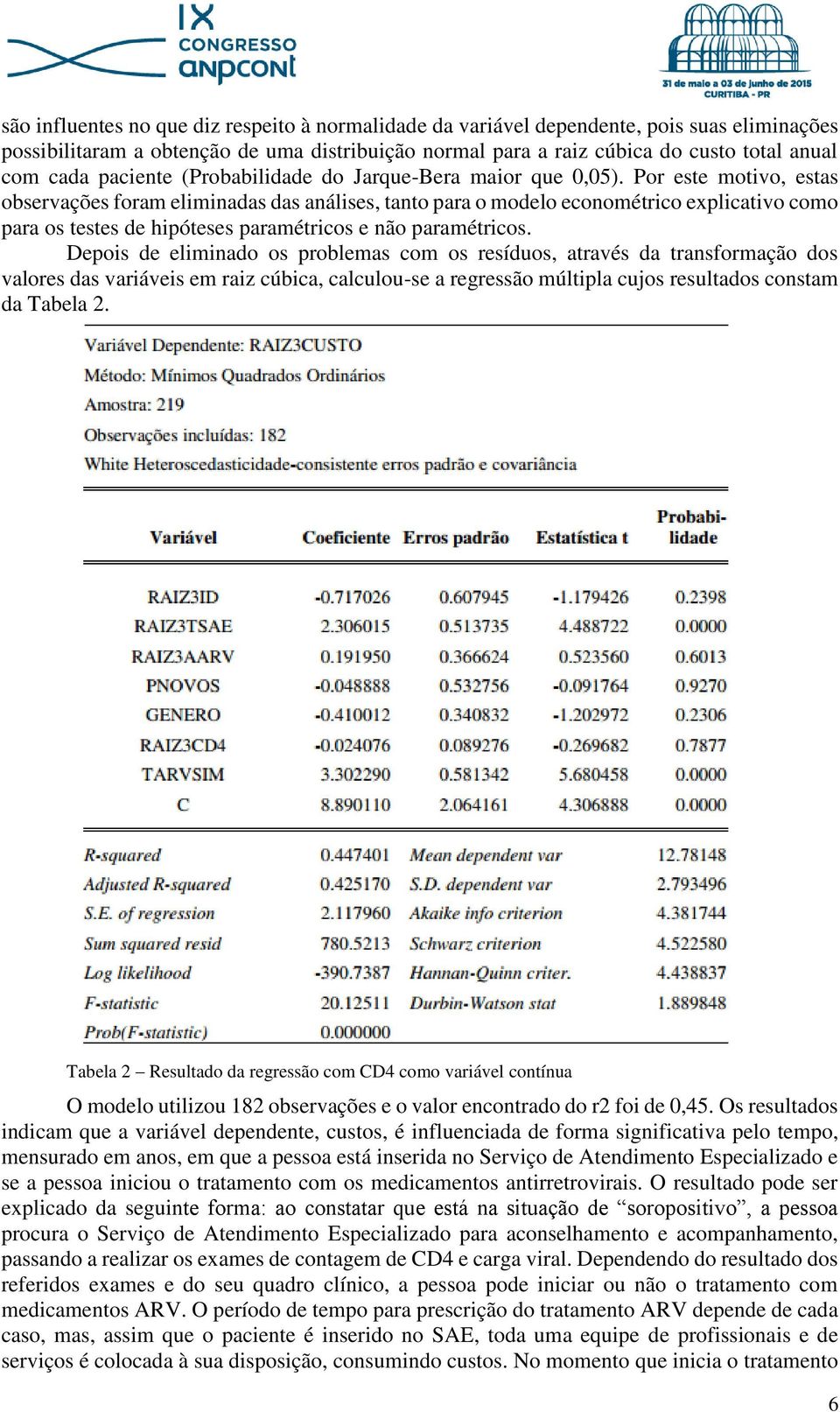 Por este motivo, estas observações foram eliminadas das análises, tanto para o modelo econométrico explicativo como para os testes de hipóteses paramétricos e não paramétricos.