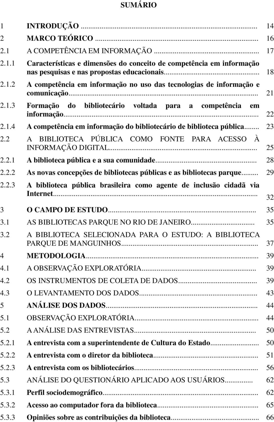 .. 23 2.2 A BIBLIOTECA PÚBLICA COMO FONTE PARA ACESSO À INFORMAÇÃO DIGITAL... 25 2.2.1 A biblioteca pública e a sua comunidade... 28 2.2.2 As novas concepções de bibliotecas públicas e as bibliotecas parque.