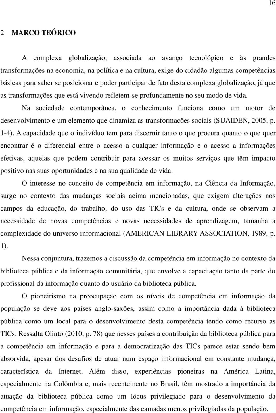 Na sociedade contemporânea, o conhecimento funciona como um motor de desenvolvimento e um elemento que dinamiza as transformações sociais (SUAIDEN, 2005, p. 1-4).