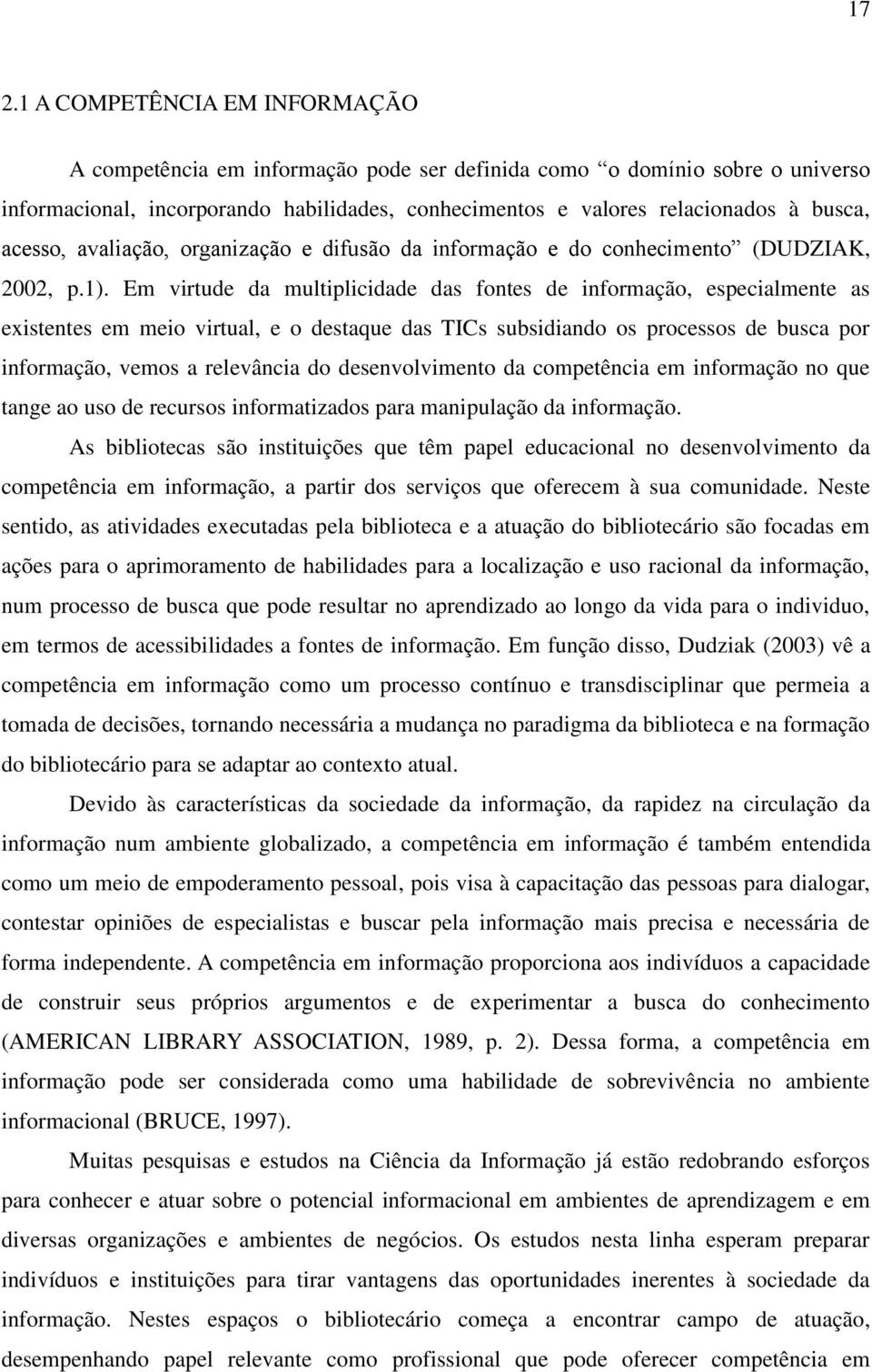 Em virtude da multiplicidade das fontes de informação, especialmente as existentes em meio virtual, e o destaque das TICs subsidiando os processos de busca por informação, vemos a relevância do