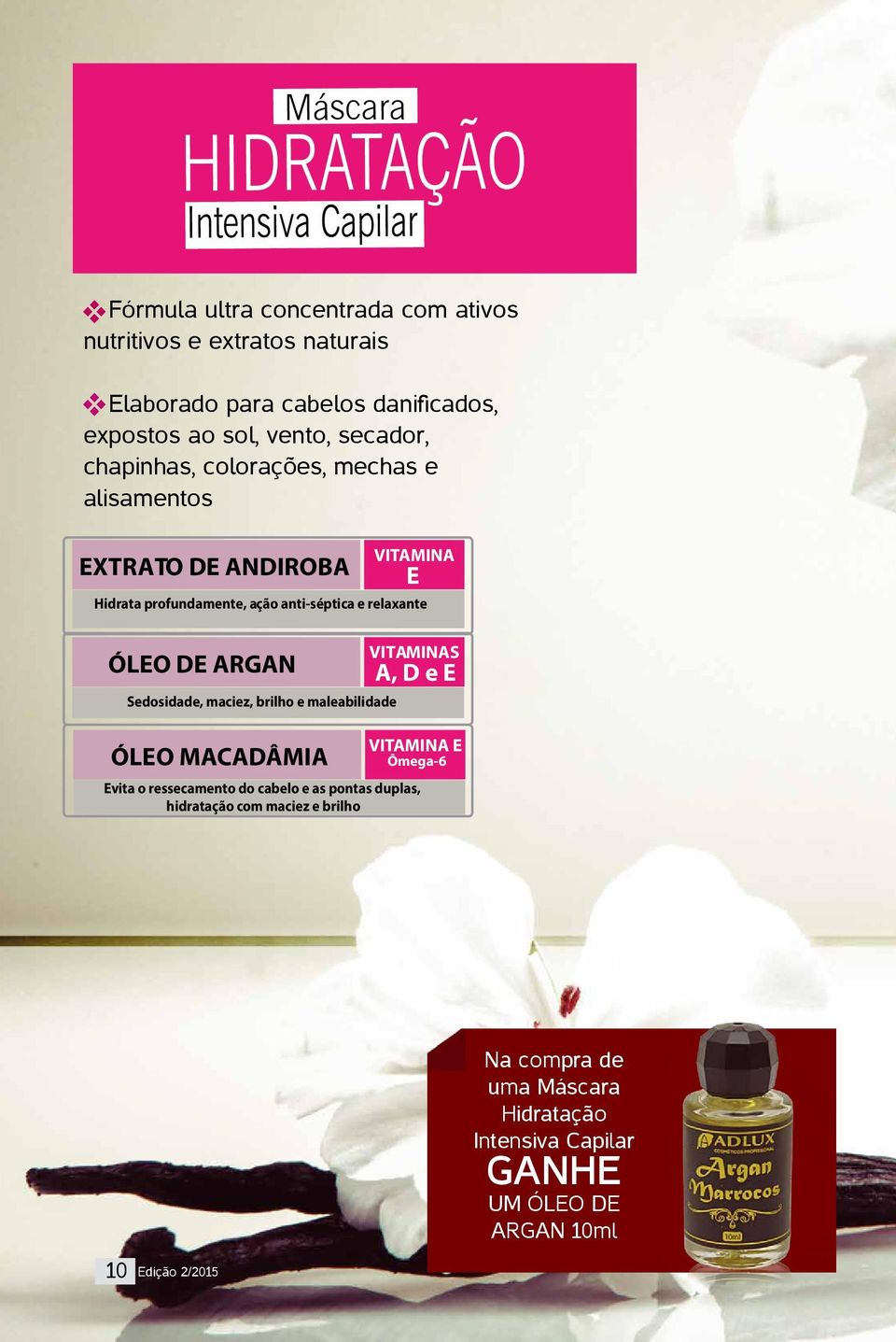 ÓLEO DE ARGAN Sedosidade, maciez, brilho e maleabilidade VITAMINAS A, D e E VITAMINA E ÓLEO MACADÂMIA Ômega-6 Evita o ressecamento do cabelo