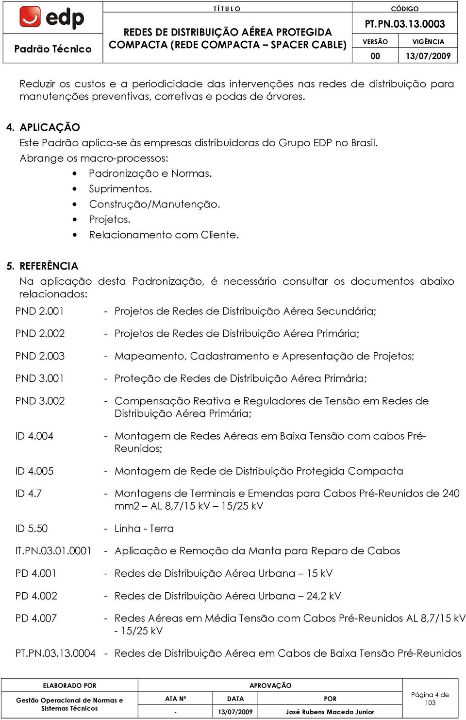 Relacionamento com Cliente. 5. REFERÊNCIA Na aplicação desta Padronização, é necessário consultar os documentos abaixo relacionados: PND 2.