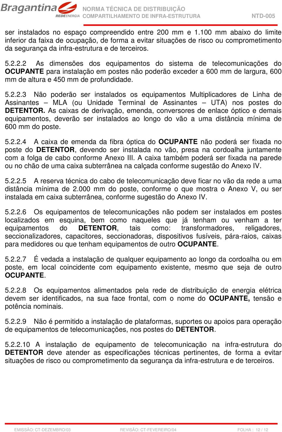 2.2 As dimensões dos equipamentos do sistema de telecomunicações do OCUPANTE para instalação em postes não poderão exceder a 600 mm de largura, 600 mm de altura e 450 mm de profundidade. 5.2.2.3 Não poderão ser instalados os equipamentos Multiplicadores de Linha de Assinantes MLA (ou Unidade Terminal de Assinantes UTA) nos postes do DETENTOR.