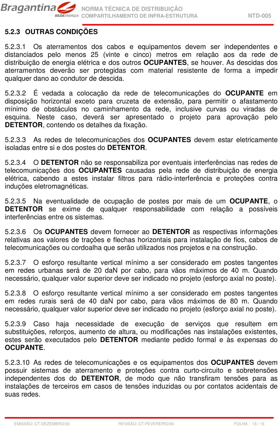 1 Os aterramentos dos cabos e equipamentos devem ser independentes e distanciados pelo menos 25 (vinte e cinco) metros em relação aos da rede de distribuição de energia elétrica e dos outros