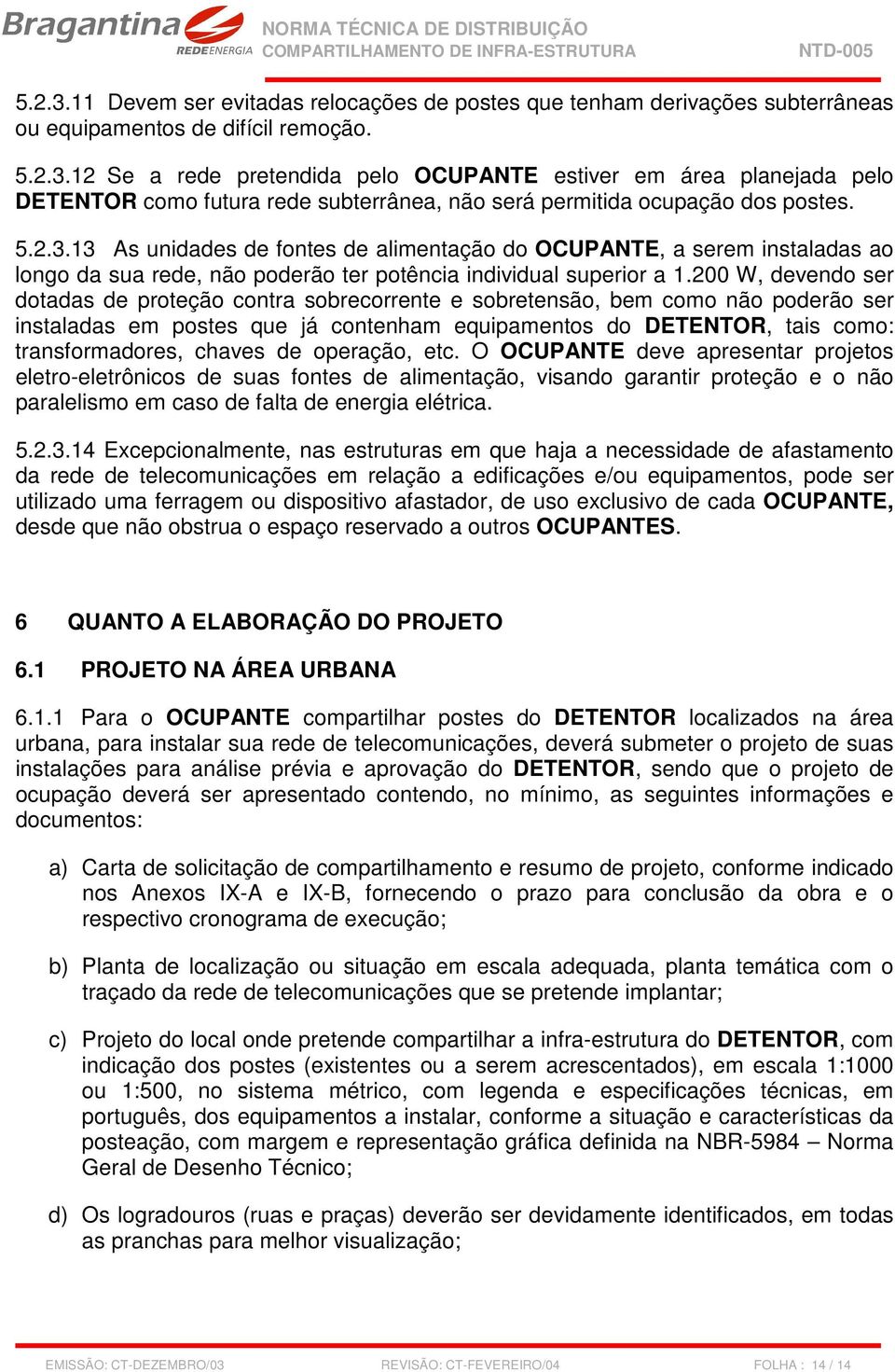 200 W, devendo ser dotadas de proteção contra sobrecorrente e sobretensão, bem como não poderão ser instaladas em postes que já contenham equipamentos do DETENTOR, tais como: transformadores, chaves